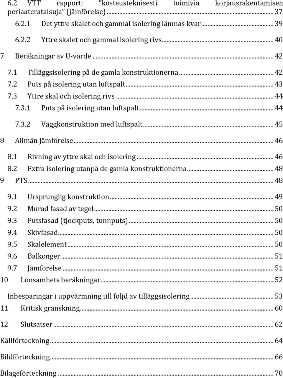 .. 44 7.3.2 Väggkonstruktion med luftspalt... 45 8 Allmän jämförelse... 46 8.1 Rivning av yttre skal och isolering... 46 8.2 Extra isolering utanpå de gamla konstruktionerna... 48 9 