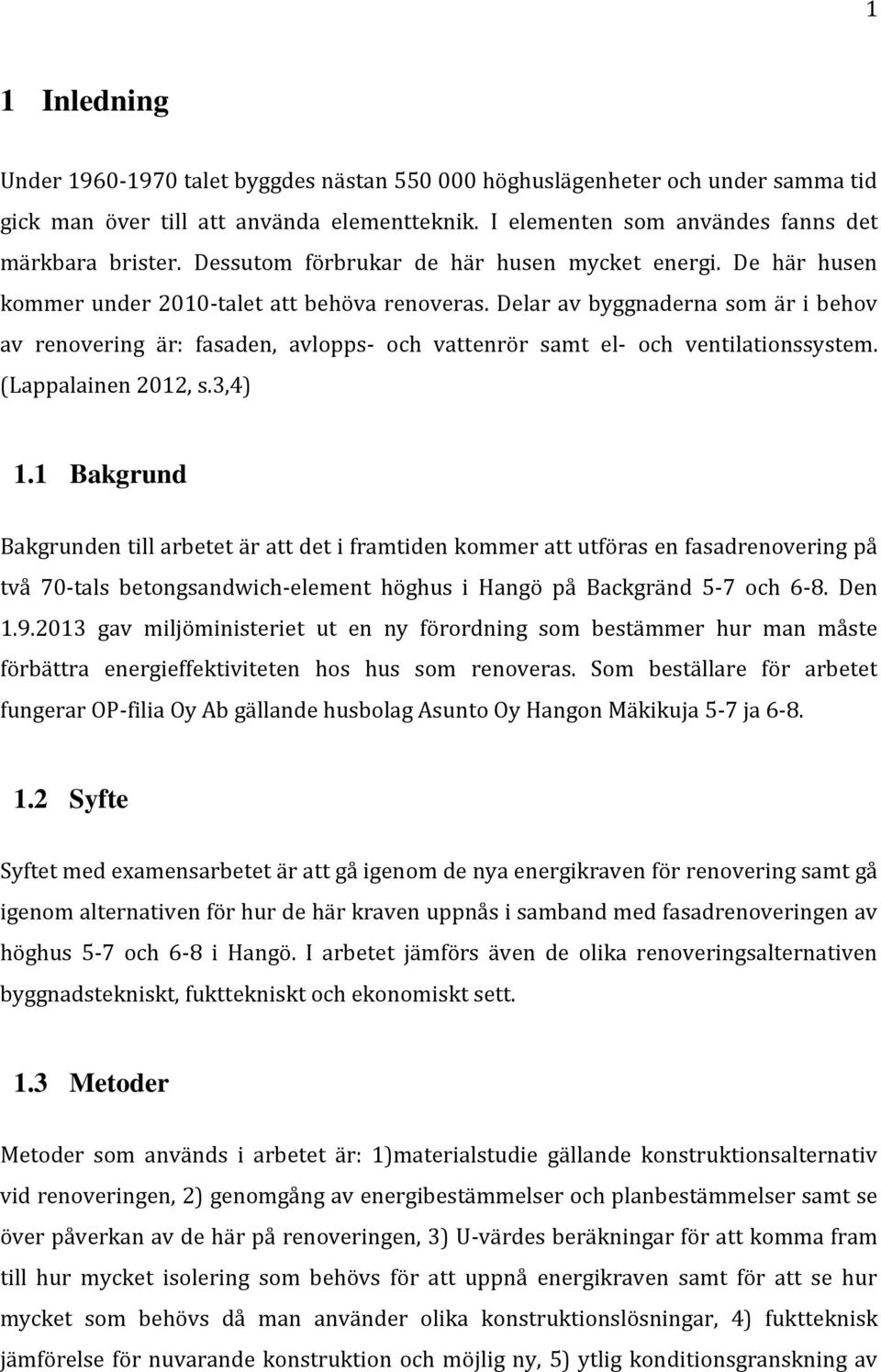 Delar av byggnaderna som är i behov av renovering är: fasaden, avlopps- och vattenrör samt el- och ventilationssystem. (Lappalainen 2012, s.3,4) 1.