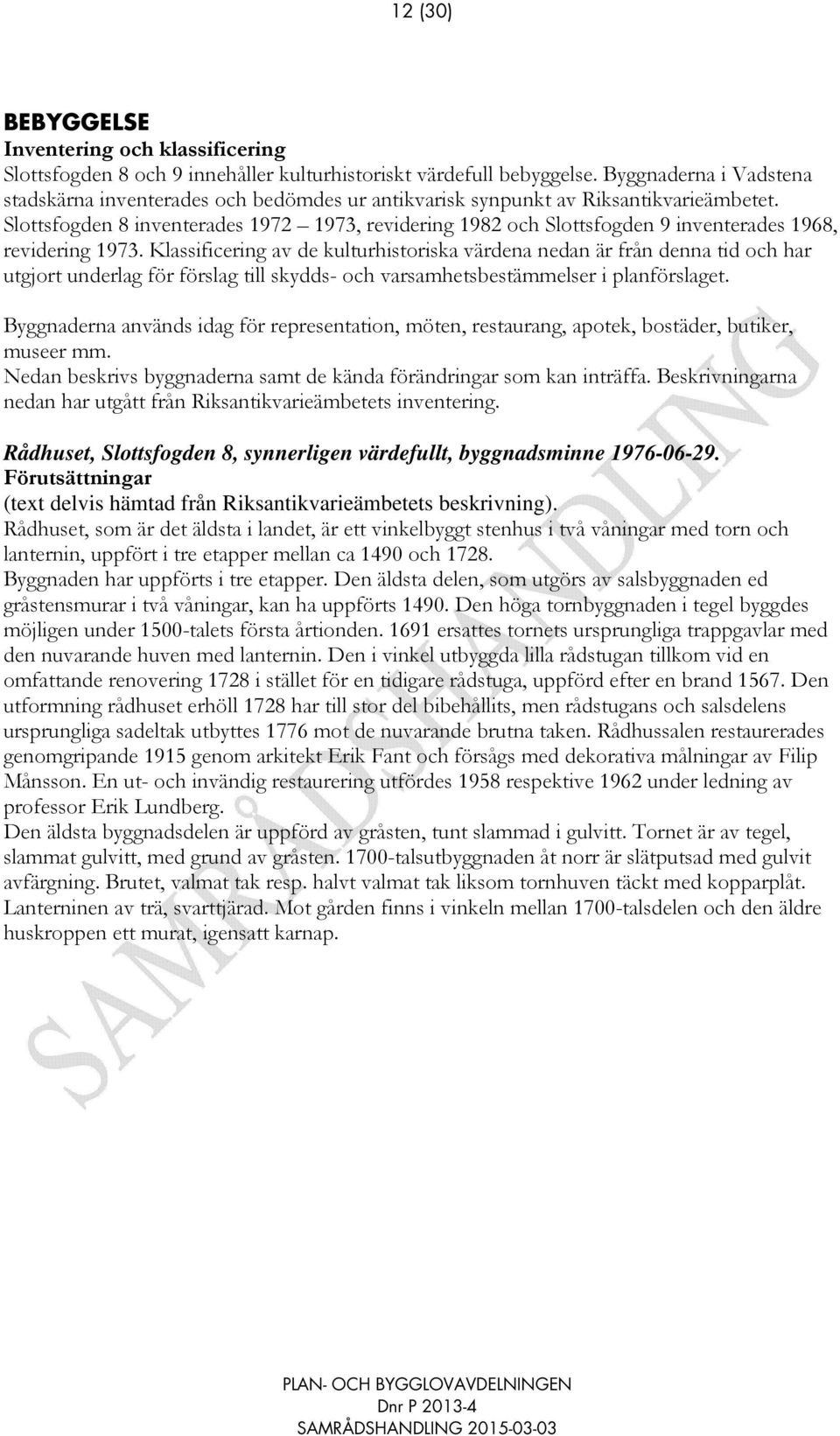 Slottsfogden 8 inventerades 1972 1973, revidering 1982 och Slottsfogden 9 inventerades 1968, revidering 1973.