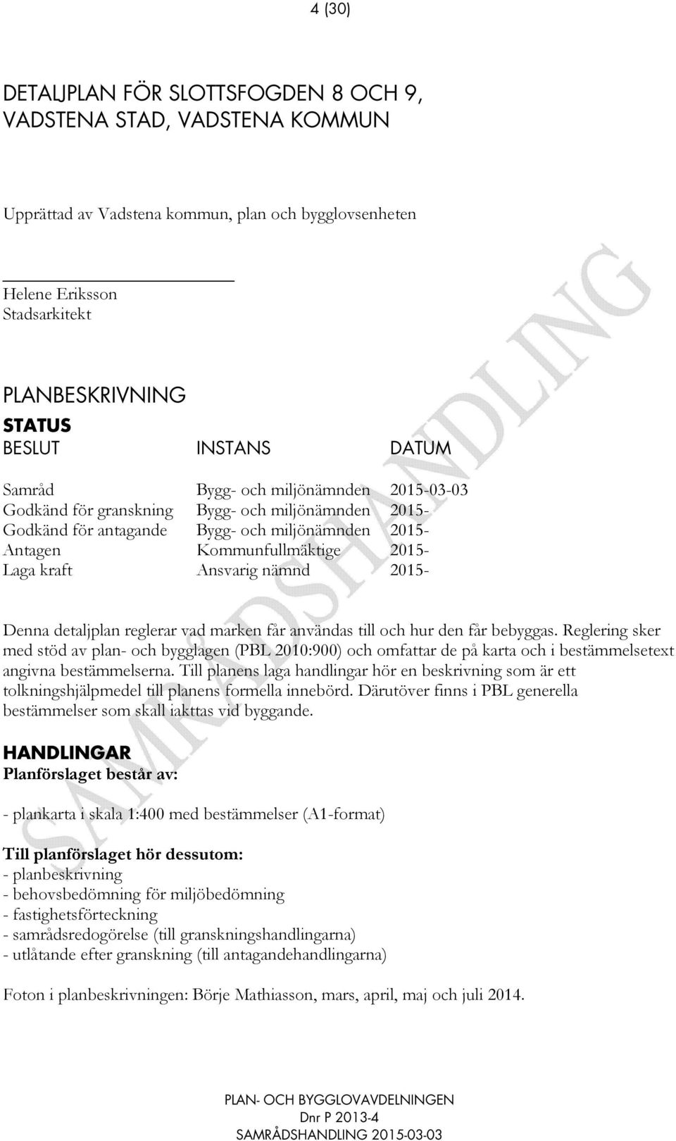 Ansvarig nämnd 2015- Denna detaljplan reglerar vad marken får användas till och hur den får bebyggas.