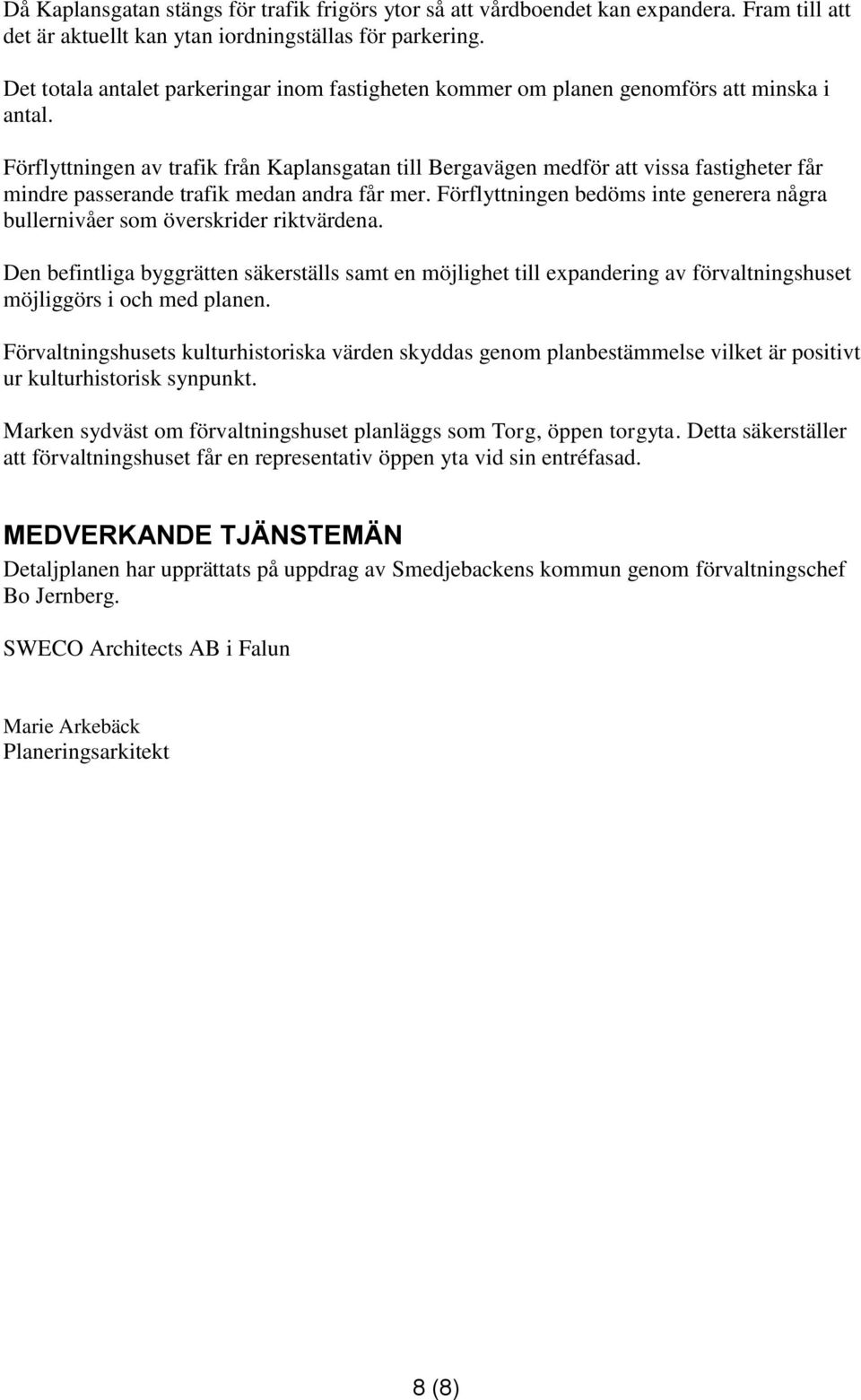 Förflyttningen av trafik från Kaplansgatan till Bergavägen medför att vissa fastigheter får mindre passerande trafik medan andra får mer.