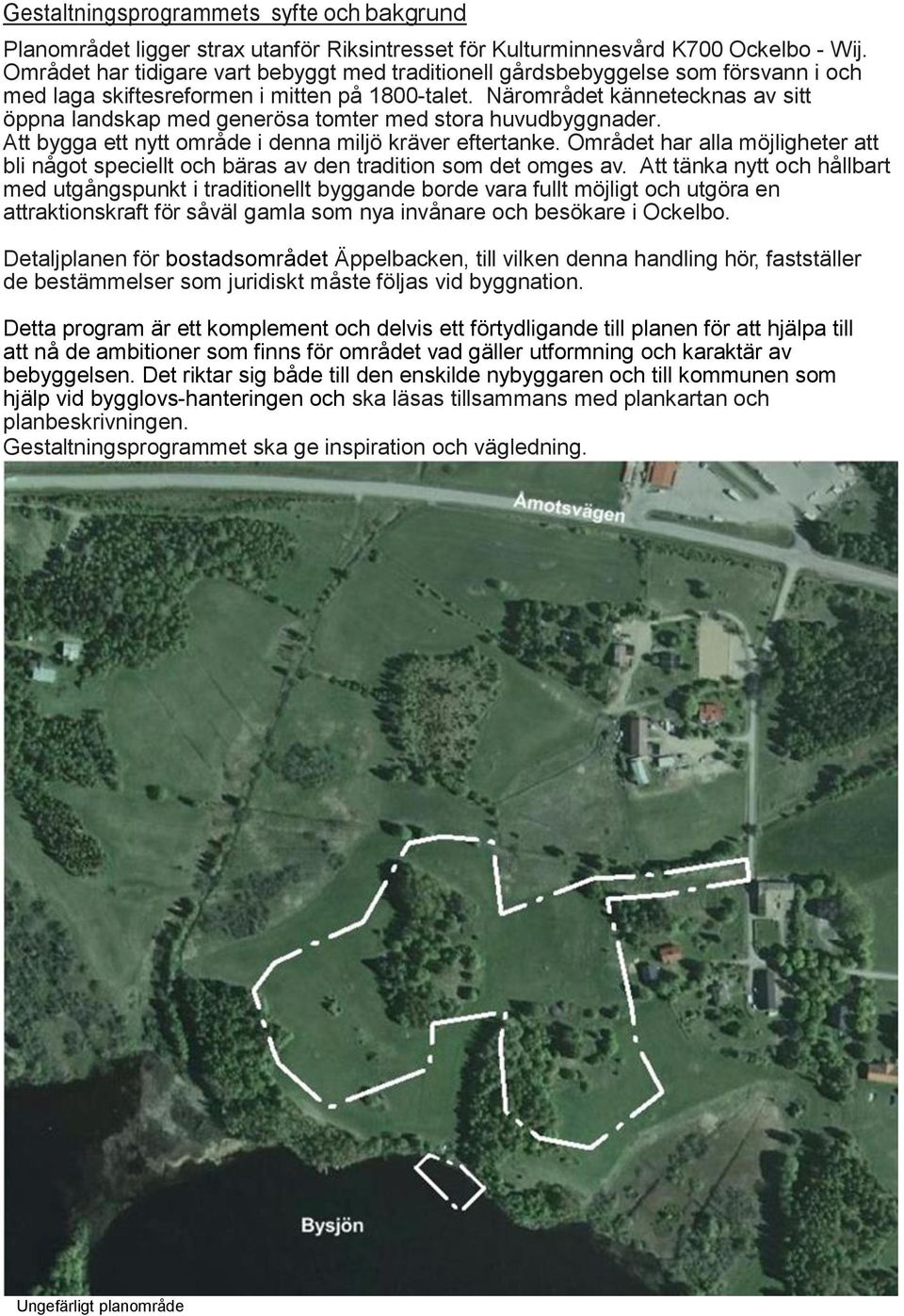 Närområdet kännetecknas av sitt öppna landskap med generösa tomter med stora huvudbyggnader. Att bygga ett nytt område i denna miljö kräver eftertanke.