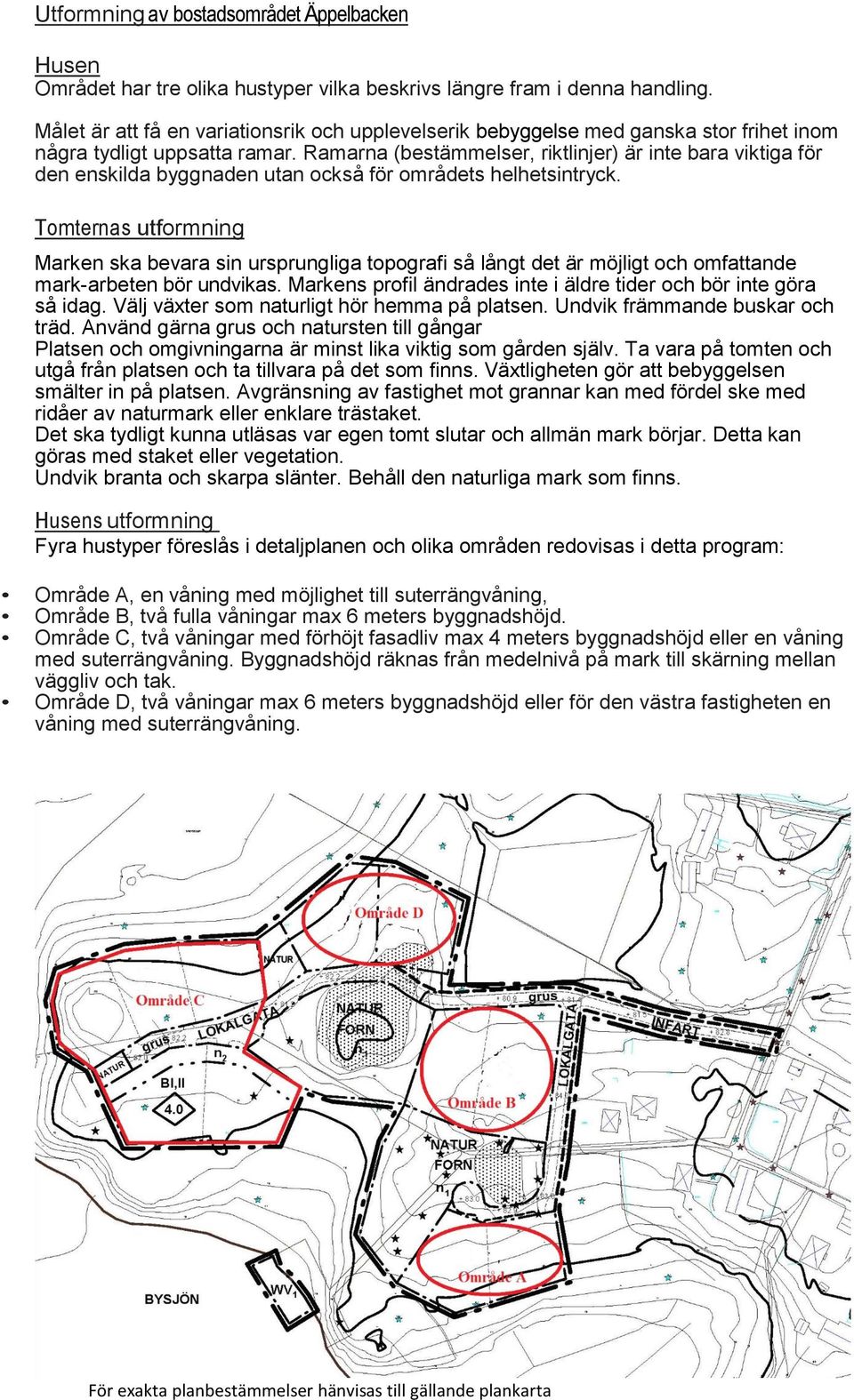 Ramarna (bestämmelser, riktlinjer) är inte bara viktiga för den enskilda byggnaden utan också för områdets helhetsintryck.