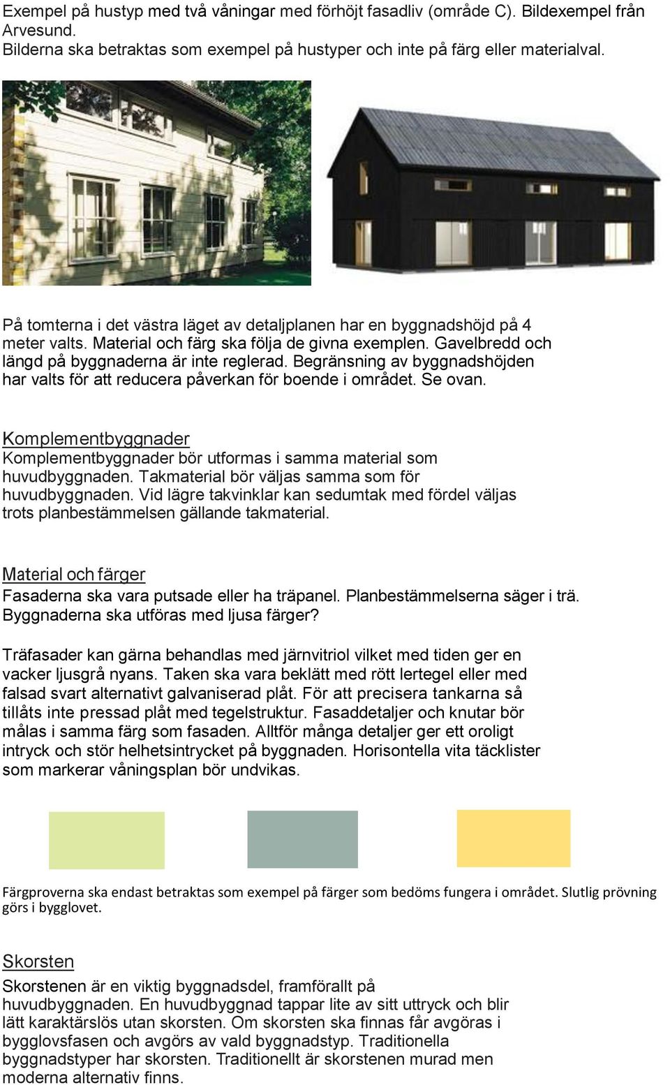 Begränsning av byggnadshöjden har valts för att reducera påverkan för boende i området. Se ovan. Komplementbyggnader Komplementbyggnader bör utformas i samma material som huvudbyggnaden.
