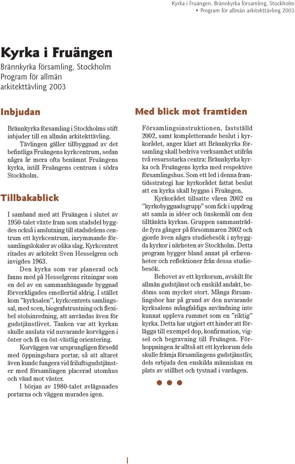 Tillbakablick I samband med att Fruängen i slutet av 1950-talet växte fram som stadsdel byggdes också i anslutning till stadsdelens centrum ett kyrkcentrum, inrymmande församlingslokaler av olika