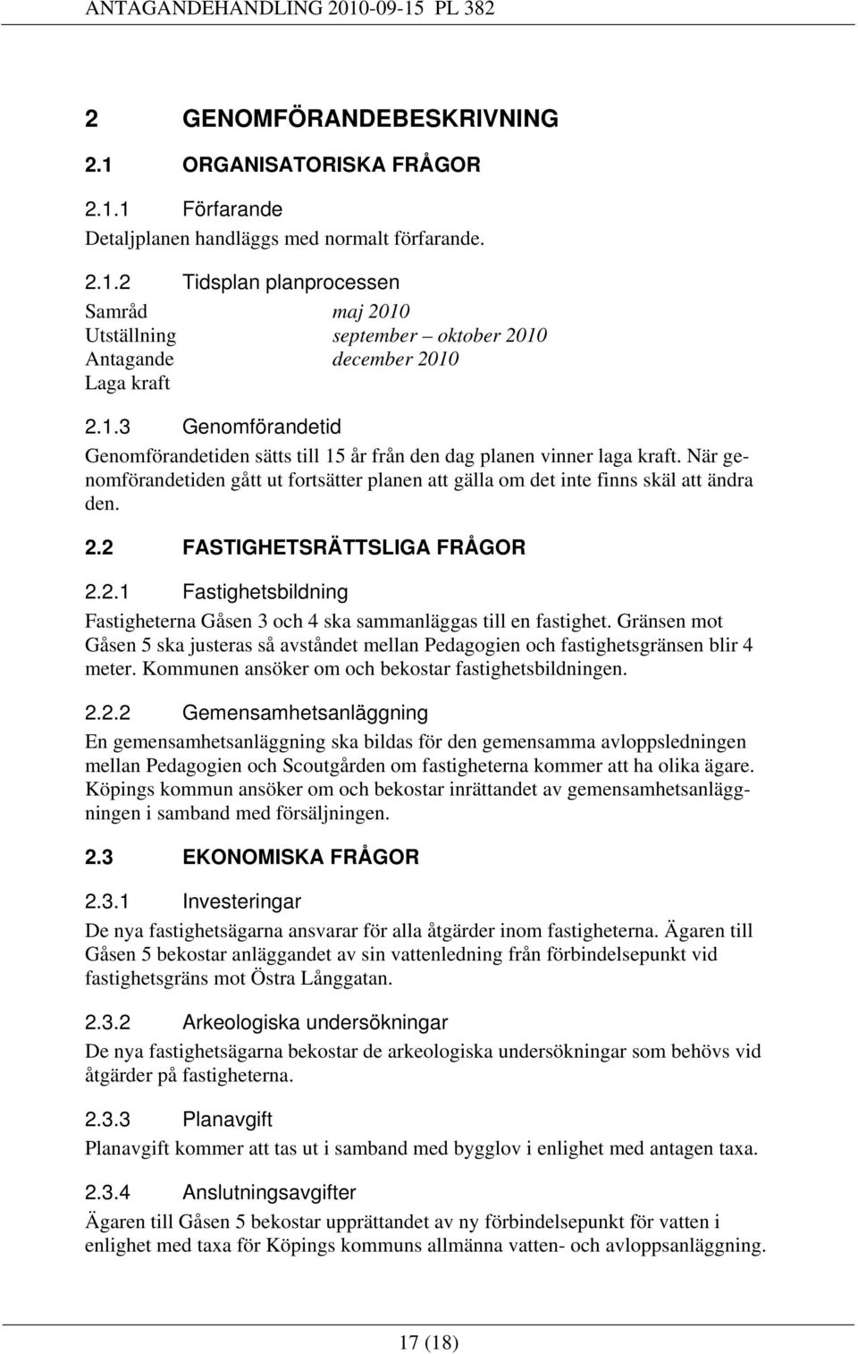 2 FASTIGHETSRÄTTSLIGA FRÅGOR 2.2. Fastighetsbildning Fastigheterna Gåsen 3 och 4 ska sammanläggas till en fastighet.