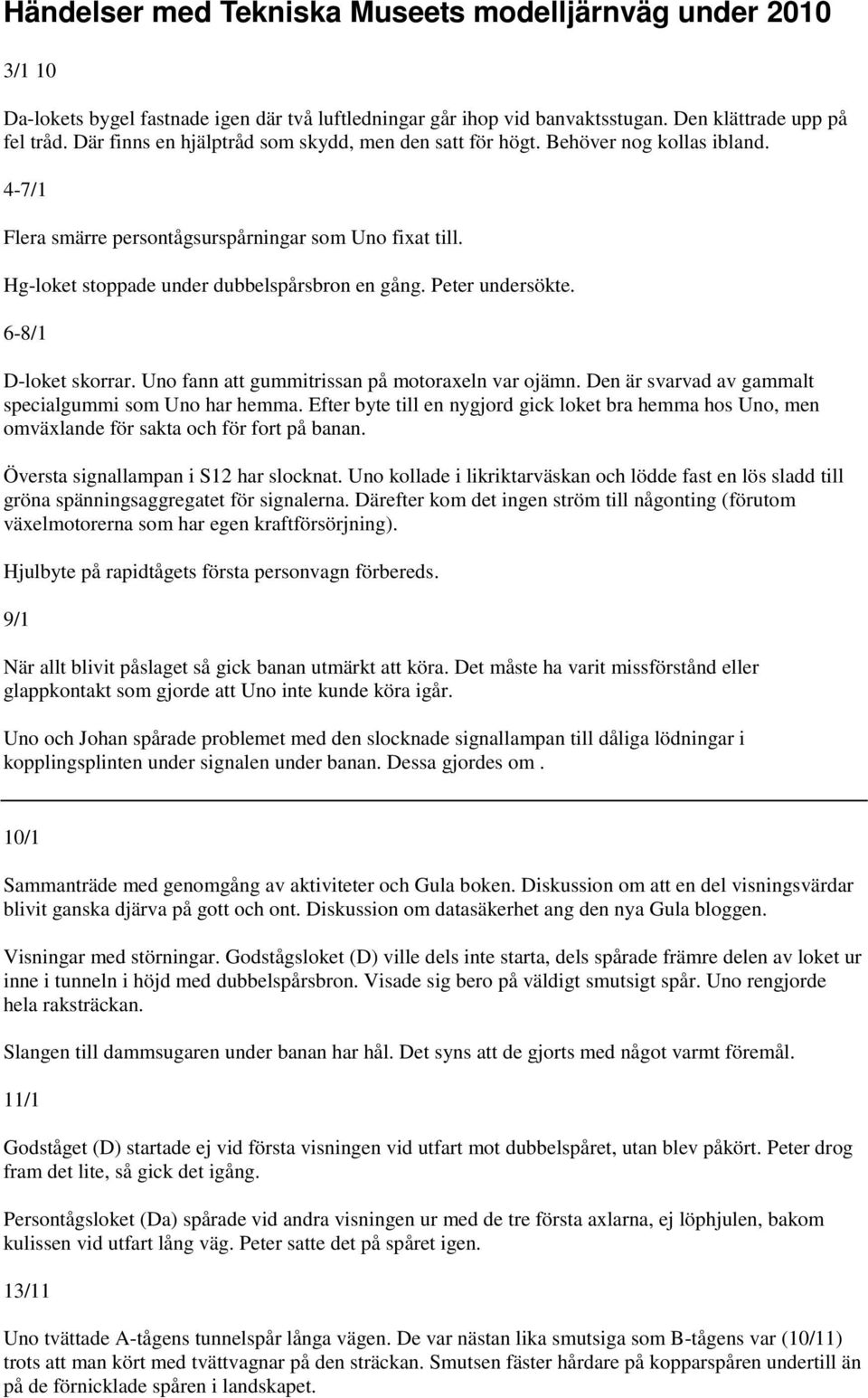 Peter undersökte. 6-8/1 D-loket skorrar. Uno fann att gummitrissan på motoraxeln var ojämn. Den är svarvad av gammalt specialgummi som Uno har hemma.