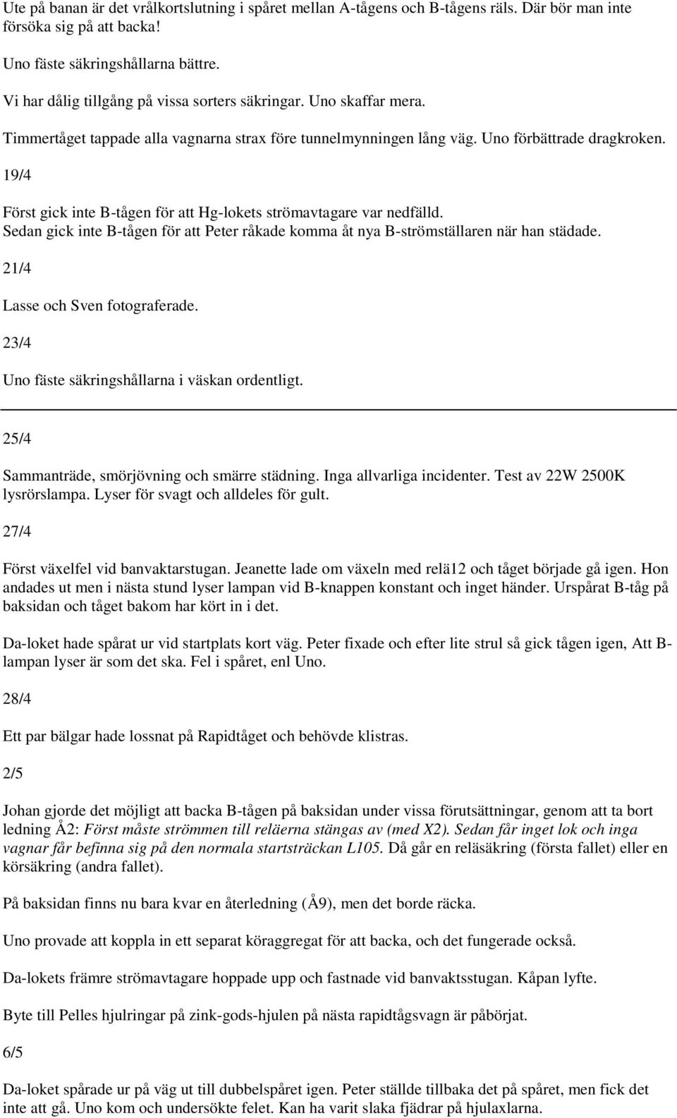 19/4 Först gick inte B-tågen för att Hg-lokets strömavtagare var nedfälld. Sedan gick inte B-tågen för att Peter råkade komma åt nya B-strömställaren när han städade.