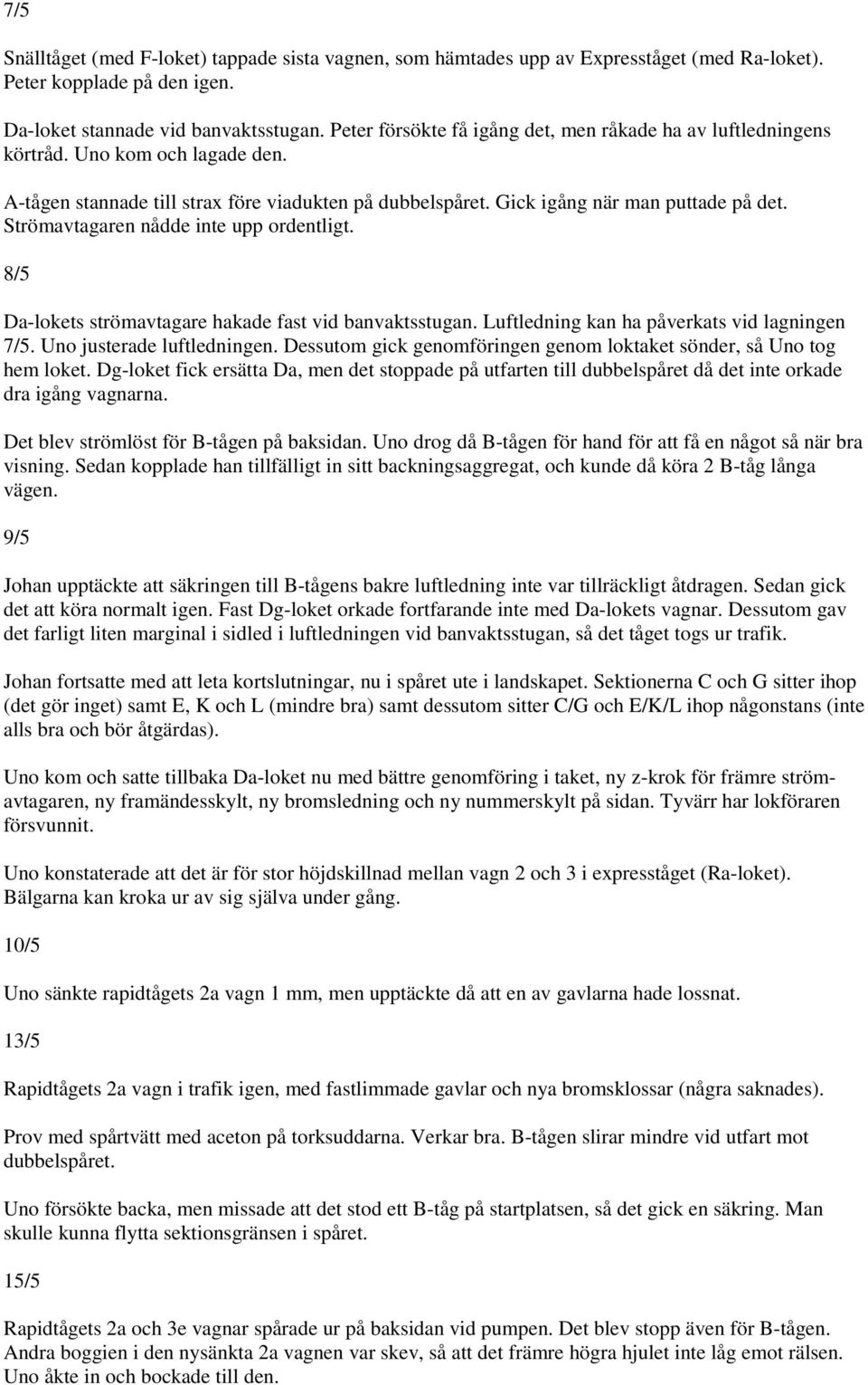 Strömavtagaren nådde inte upp ordentligt. 8/5 Da-lokets strömavtagare hakade fast vid banvaktsstugan. Luftledning kan ha påverkats vid lagningen 7/5. Uno justerade luftledningen.