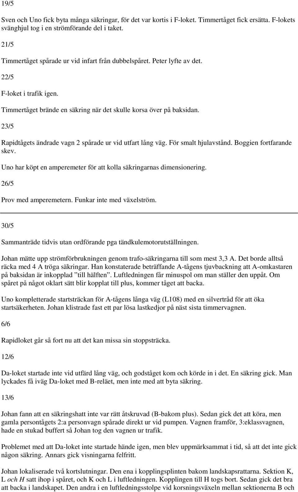 23/5 Rapidtågets ändrade vagn 2 spårade ur vid utfart lång väg. För smalt hjulavstånd. Boggien fortfarande skev. Uno har köpt en amperemeter för att kolla säkringarnas dimensionering.