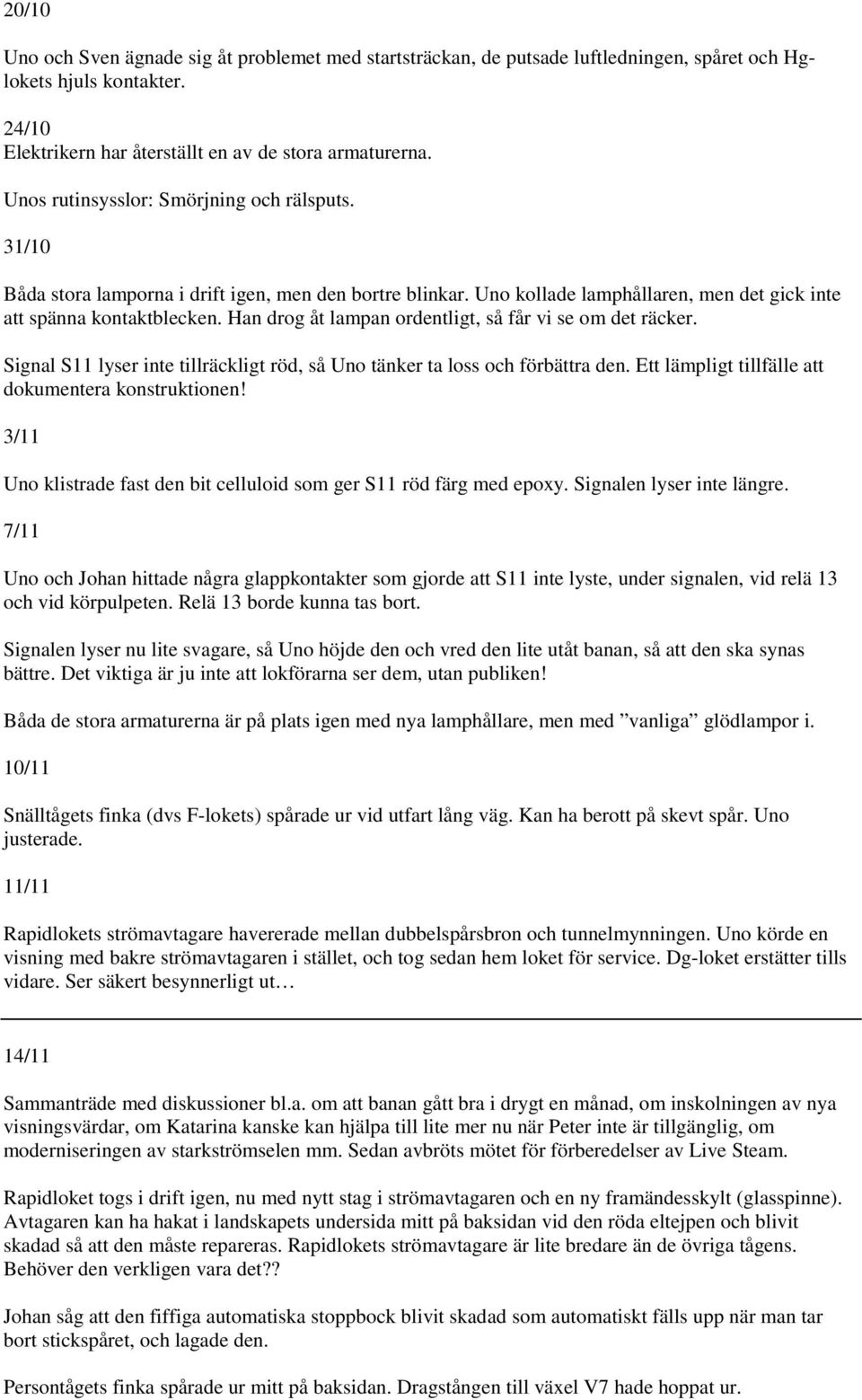 Han drog åt lampan ordentligt, så får vi se om det räcker. Signal S11 lyser inte tillräckligt röd, så Uno tänker ta loss och förbättra den. Ett lämpligt tillfälle att dokumentera konstruktionen!