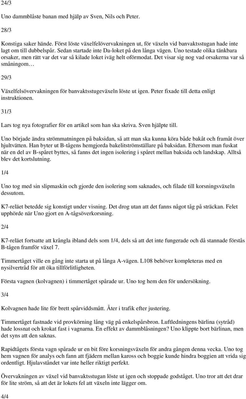 Det visar sig nog vad orsakerna var så småningom 29/3 Växelfelsövervakningen för banvaktsstugeväxeln löste ut igen. Peter fixade till detta enligt instruktionen.