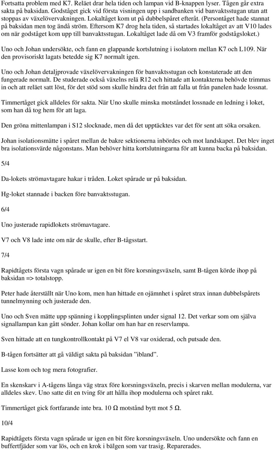 (Persontåget hade stannat på baksidan men tog ändå ström. Eftersom K7 drog hela tiden, så startades lokaltåget av att V10 lades om när godståget kom upp till banvaktsstugan.