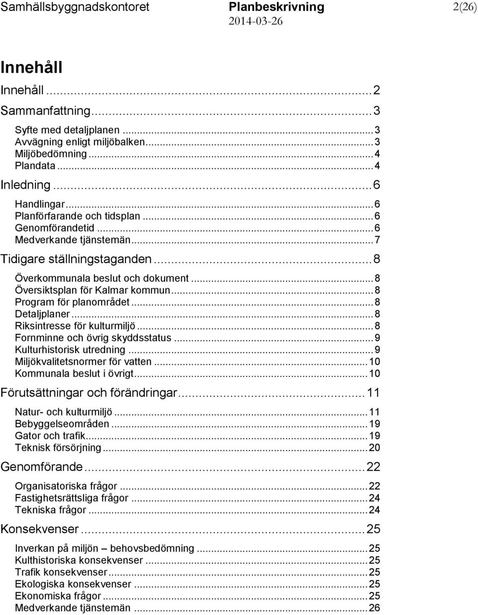 .. 8 Program för planområdet... 8 Detaljplaner... 8 Riksintresse för kulturmiljö... 8 Fornminne och övrig skyddsstatus... 9 Kulturhistorisk utredning... 9 Miljökvalitetsnormer för vatten.