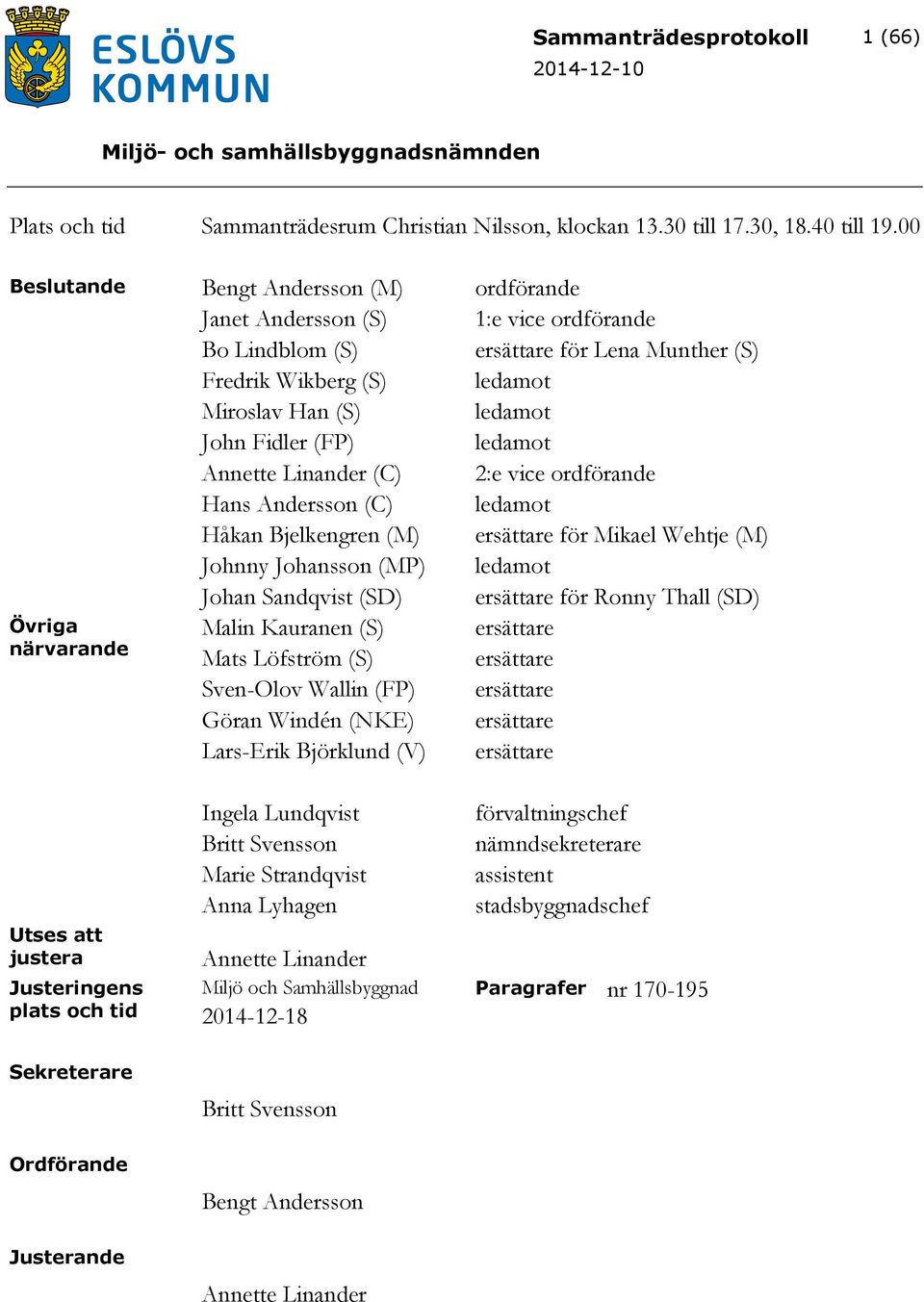 (FP) ledamot Annette Linander (C) 2:e vice ordförande Hans Andersson (C) ledamot Håkan Bjelkengren (M) ersättare för Mikael Wehtje (M) Johnny Johansson (MP) ledamot Johan Sandqvist (SD) ersättare för