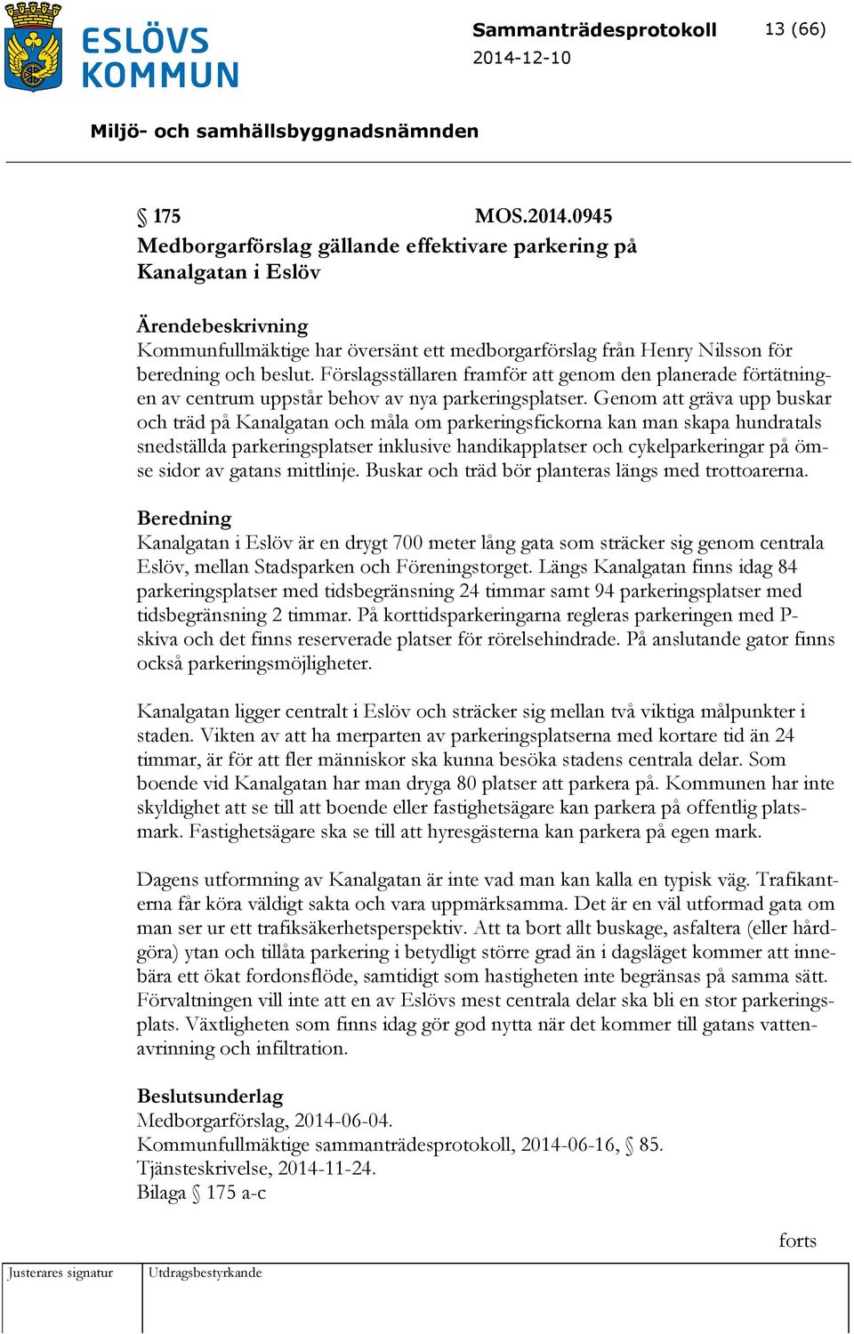 Förslagsställaren framför att genom den planerade förtätningen av centrum uppstår behov av nya parkeringsplatser.