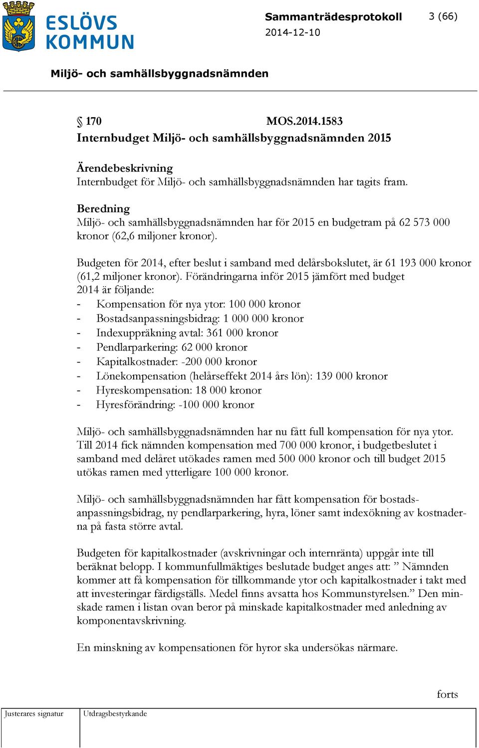 Förändringarna inför 2015 jämfört med budget 2014 är följande: - Kompensation för nya ytor: 100 000 kronor - Bostadsanpassningsbidrag: 1 000 000 kronor - Indexuppräkning avtal: 361 000 kronor -