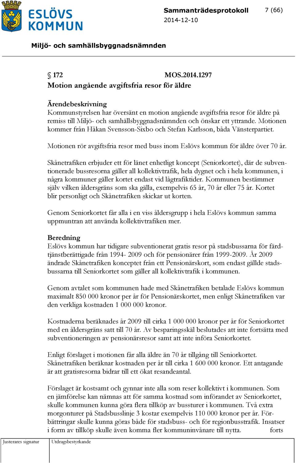 Motionen kommer från Håkan Svensson-Sixbo och Stefan Karlsson, båda Vänsterpartiet. Motionen rör avgiftsfria resor med buss inom Eslövs kommun för äldre över 70 år.