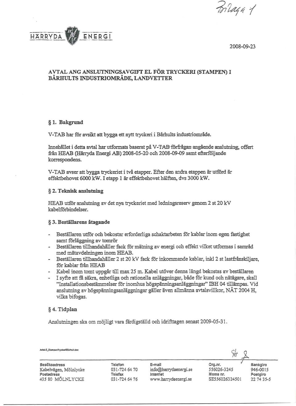 Innehållet i detta avtal har utformats baserat på V-T-AR löt Lågan angående anslutning, offert från HEAB (Härryda Energi AB) 2008-05-20 och 2008-09-09 samt efterföljande korrespondens.