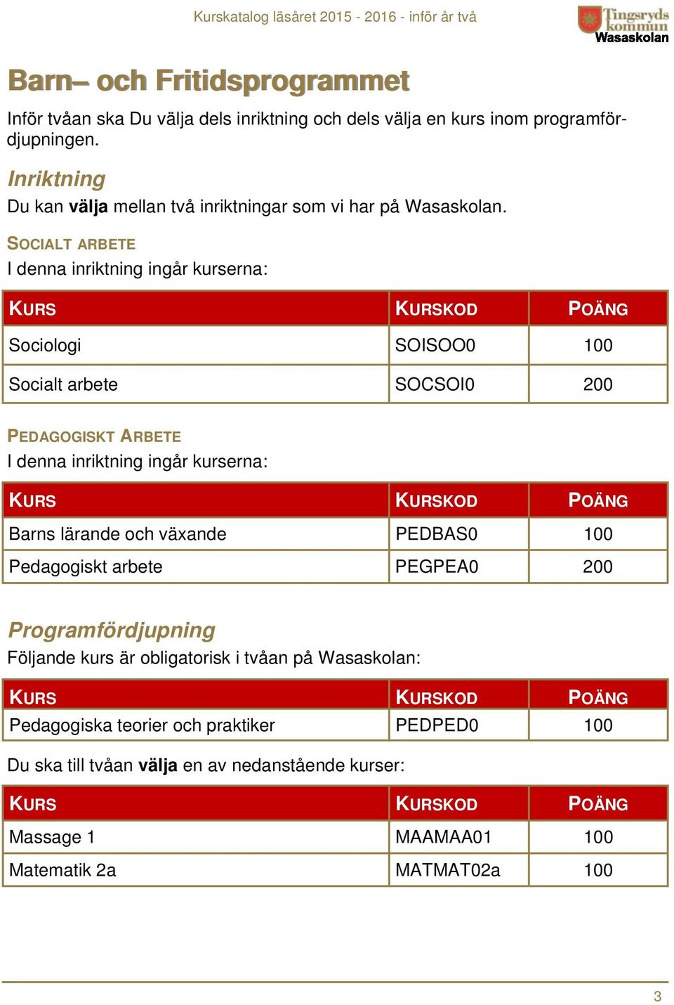 SOCIALT ARBETE I denna inriktning ingår kurserna: Sociologi SOISOO0 100 Socialt arbete SOCSOI0 200 PEDAGOGISKT ARBETE I denna inriktning ingår kurserna: Barns lärande