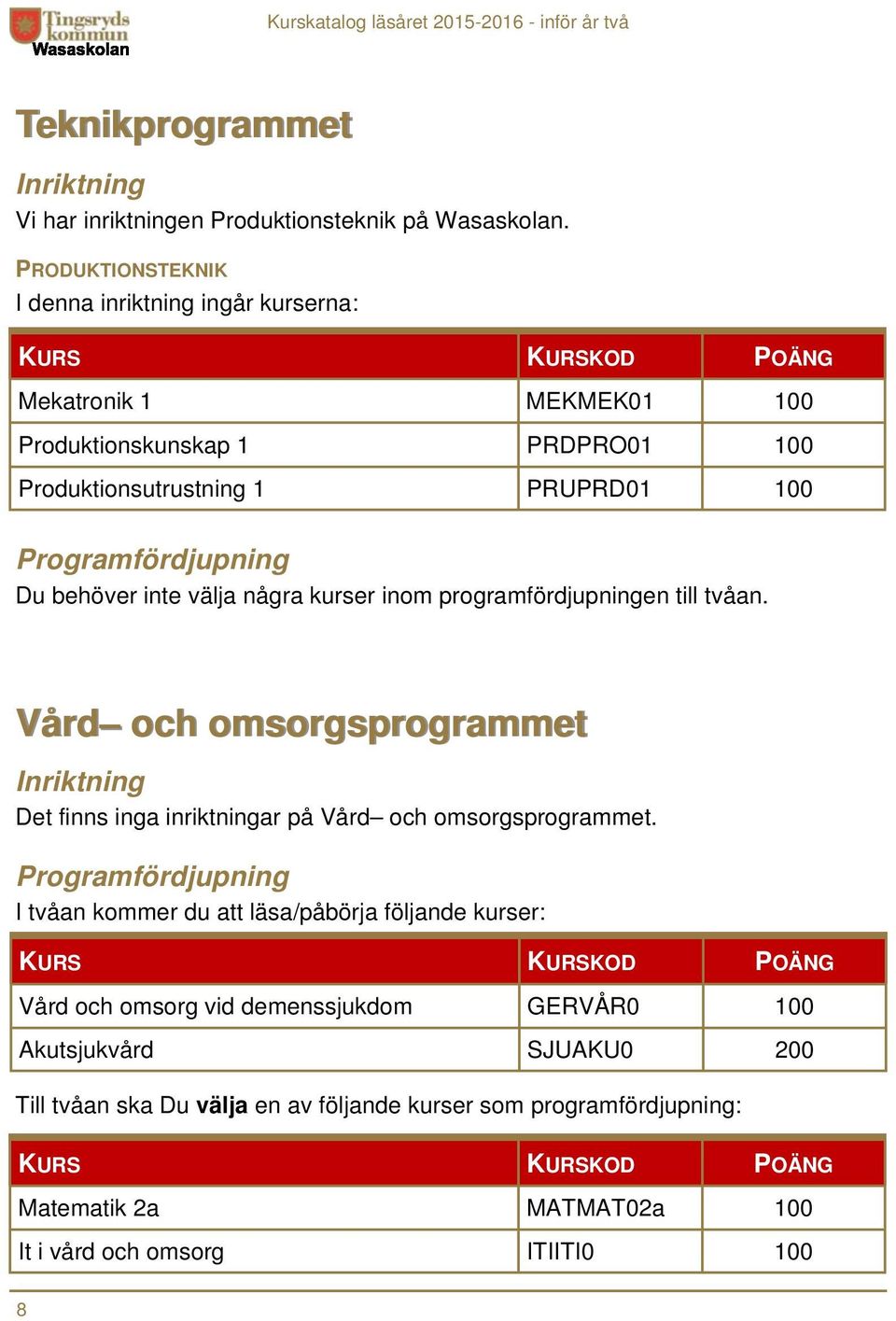 välja några kurser inom programfördjupningen till tvåan. Vård och omsorgsprogrammet Inriktning Det finns inga inriktningar på Vård och omsorgsprogrammet.