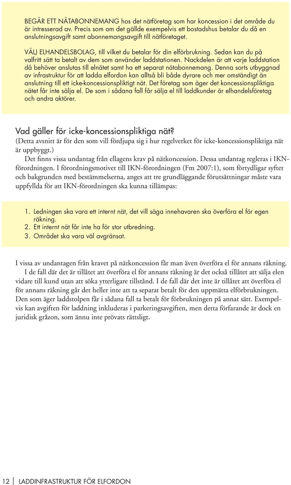 Sedan kan du på valfritt sätt ta betalt av dem som använder laddstationen. Nackdelen är att varje laddstation då behöver anslutas till elnätet samt ha ett separat nätabonnemang.