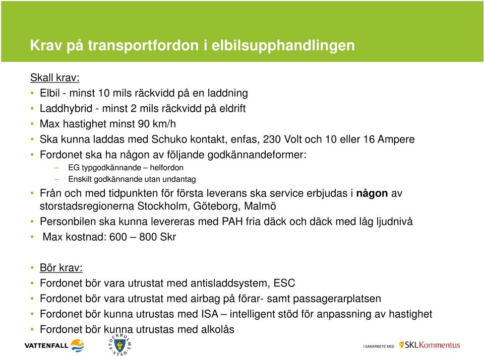 första leverans ska service erbjudas i någon av storstadsregionerna Stockholm, Göteborg, Malmö Personbilen ska kunna levereras med PAH fria däck och däck med låg ljudnivå Max kostnad: 600 800 Skr Bör