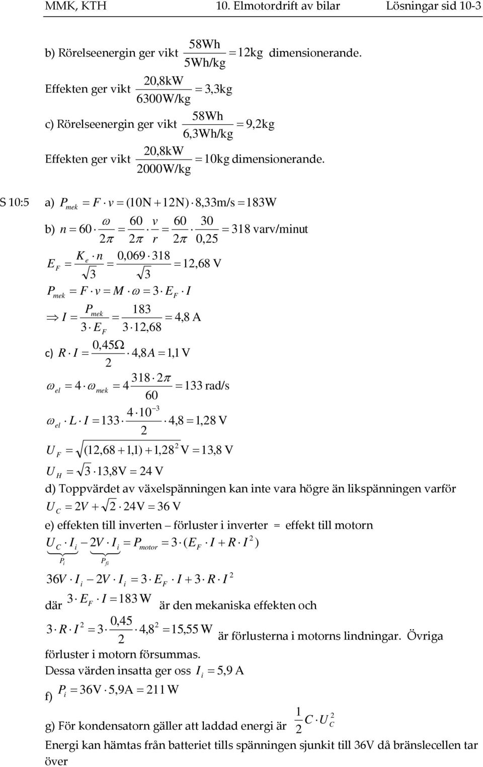 000W/kg S 10:5 a) P mek F v ( 10N 1N) 8,33m/s 183W 60 v 60 30 b) n 60 318 varv/minut r 0,5 K e n 0,069 318 EF 1,68 V 3 3 Pmek F v M 3 EF I Pmek 183 I 4,8 A 3 EF 31,68 0,45 c) R I 4,8 A 1,1 V 318 el 4
