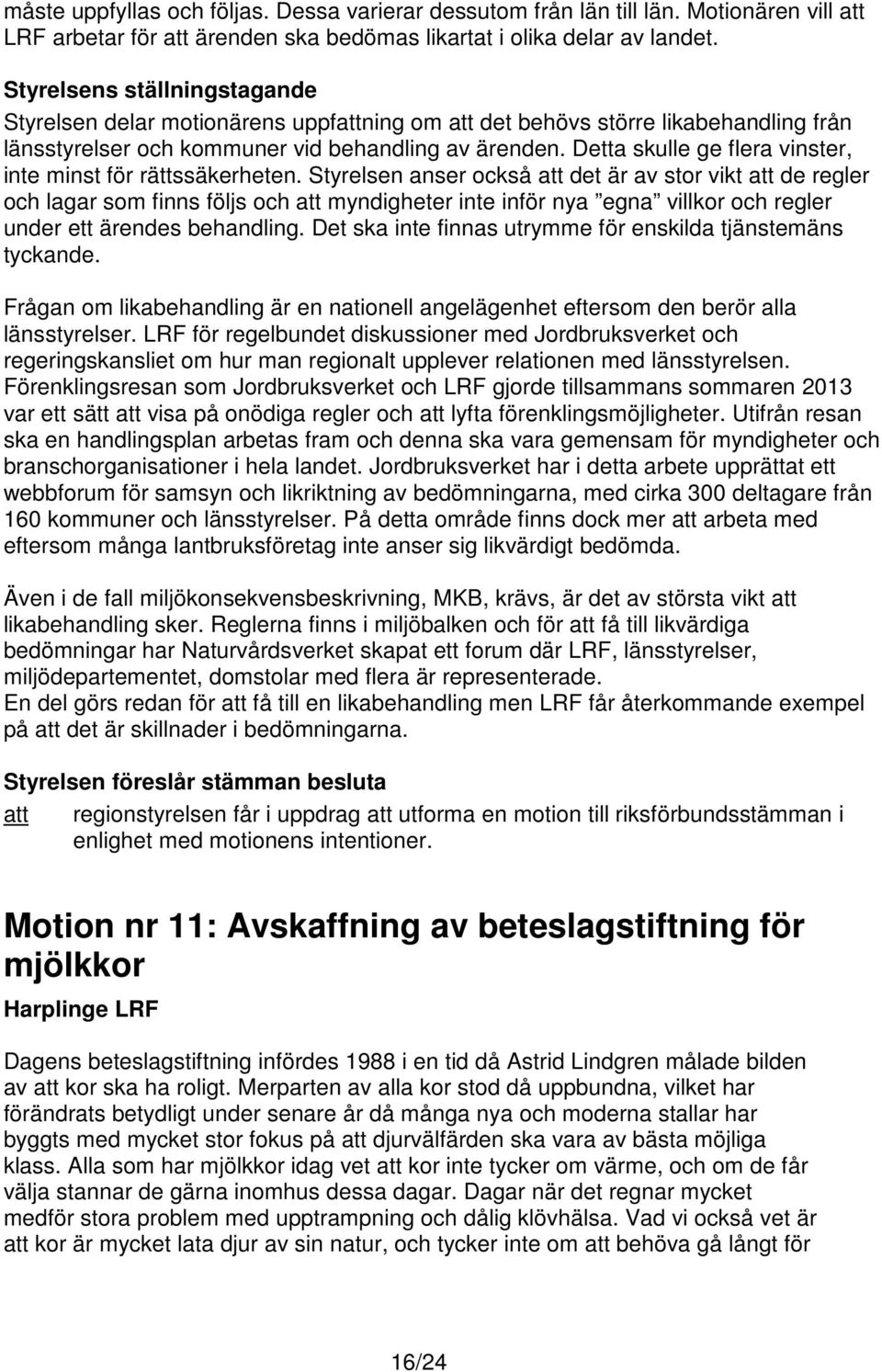 Styrelsen anser också det är av stor vikt de regler och lagar som finns följs och myndigheter inte inför nya egna villkor och regler under ett ärendes behandling.