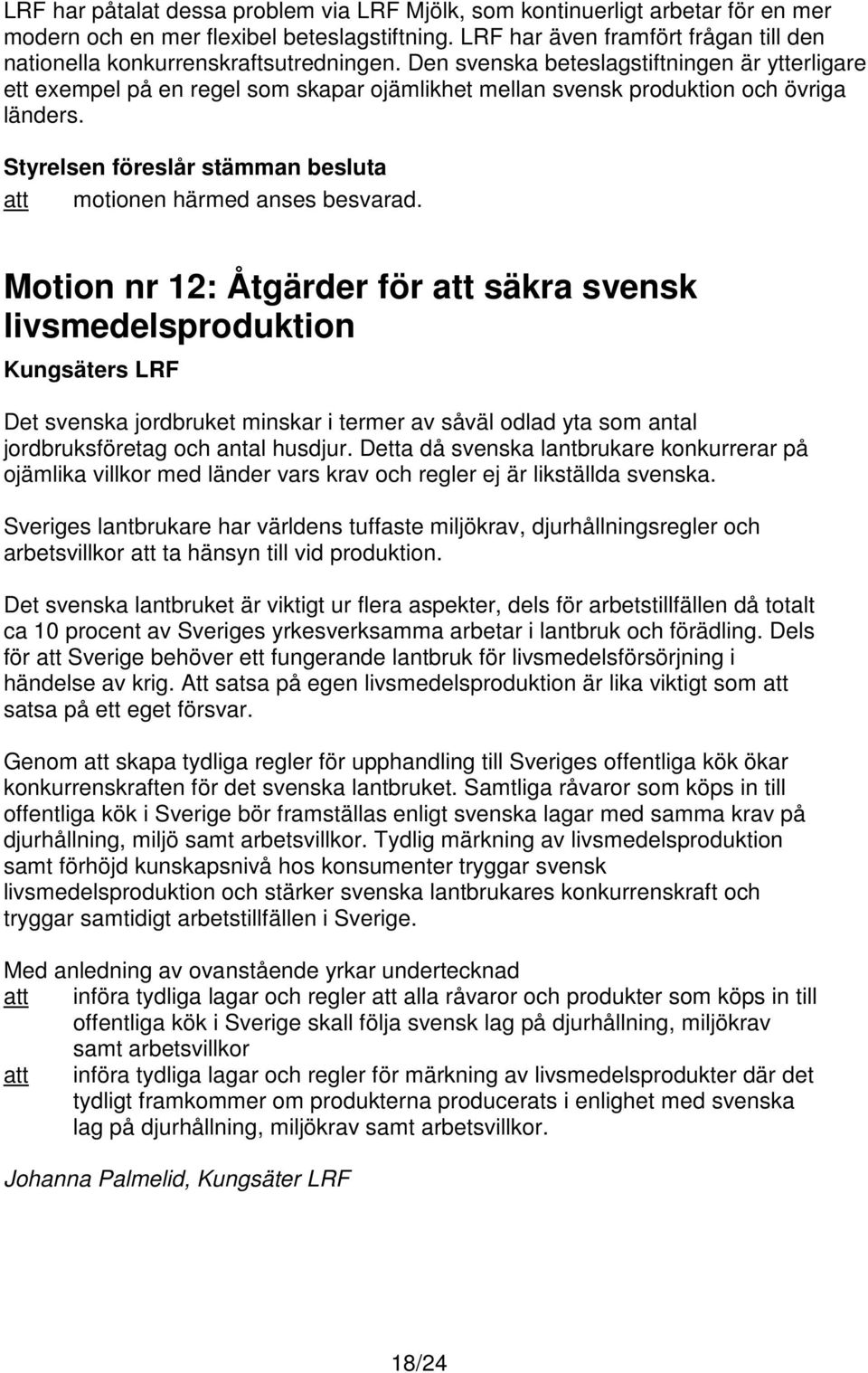 Den svenska beteslagstiftningen är ytterligare ett exempel på en regel som skapar ojämlikhet mellan svensk produktion och övriga länders. motionen härmed anses besvarad.