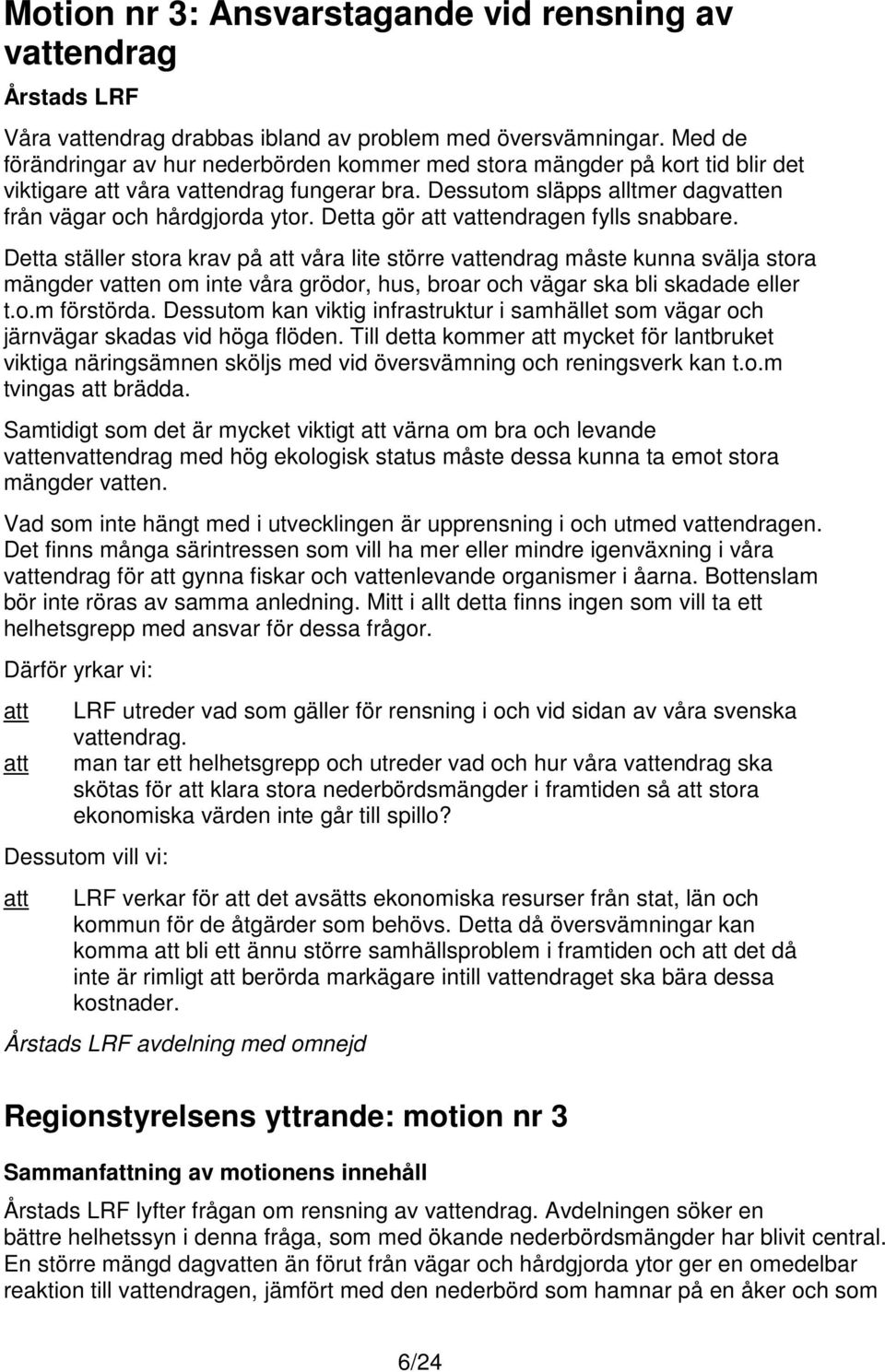 Detta gör vendragen fylls snabbare. Detta ställer stora krav på våra lite större vendrag måste kunna svälja stora mängder ven om inte våra grödor, hus, broar och vägar ska bli skadade eller t.o.m förstörda.