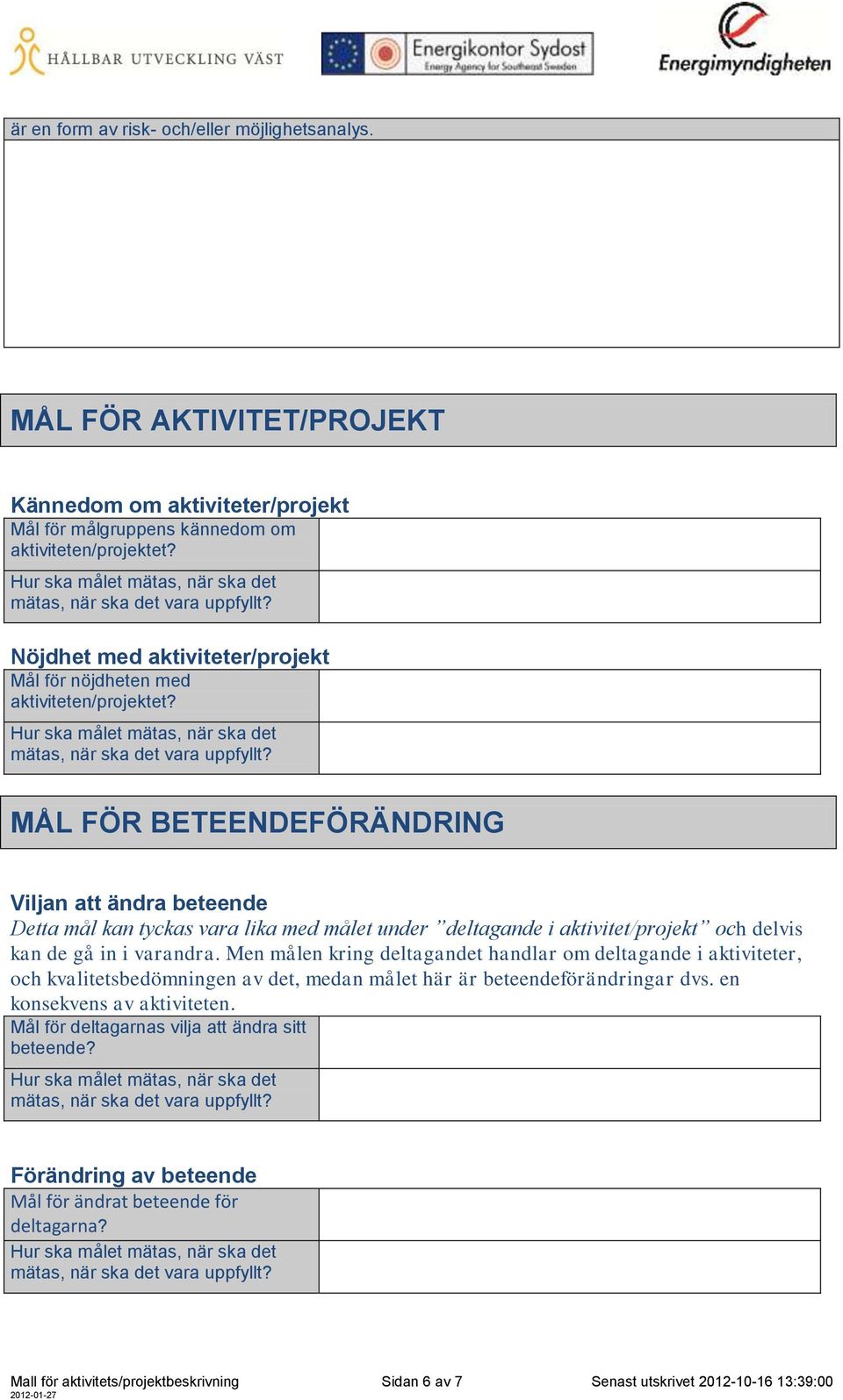 MÅL FÖR BETEENDEFÖRÄNDRING Viljan att ändra beteende Detta mål kan tyckas vara lika med målet under deltagande i aktivitet/projekt och delvis kan de gå in i varandra.