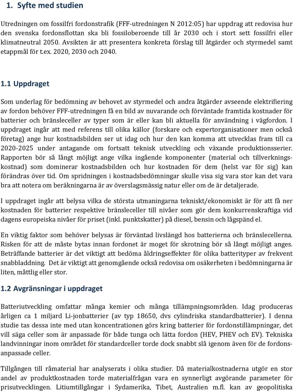 1 Uppdraget Som underlag för bedömning av behovet av styrmedel och andra åtgärder avseende elektrifiering av fordon behöver FFF-utredningen få en bild av nuvarande och förväntade framtida kostnader