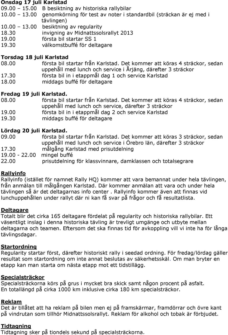 Det kommer att köras 4 sträckor, sedan uppehåll med lunch och service i Årjäng, därefter 3 sträckor 17.30 första bil in i etappmål dag 1 och service Karlstad 18.