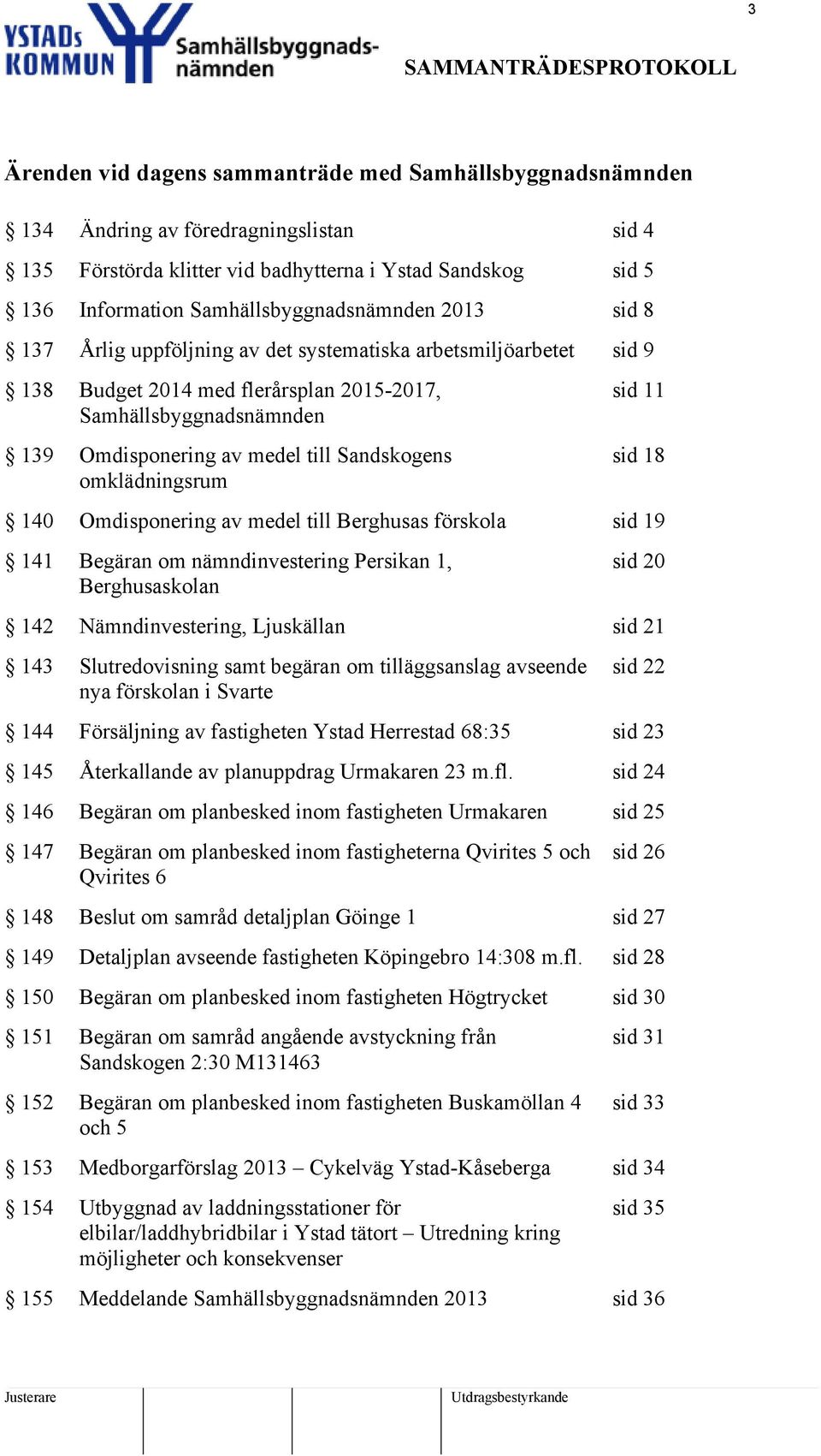 sid sid 8 40 Omdisponering av medel till Berghusas förskola sid 9 4 Begäran om nämndinvestering Persikan, Berghusaskolan sid 20 42 Nämndinvestering, Ljuskällan sid 2 43 Slutredovisning samt begäran