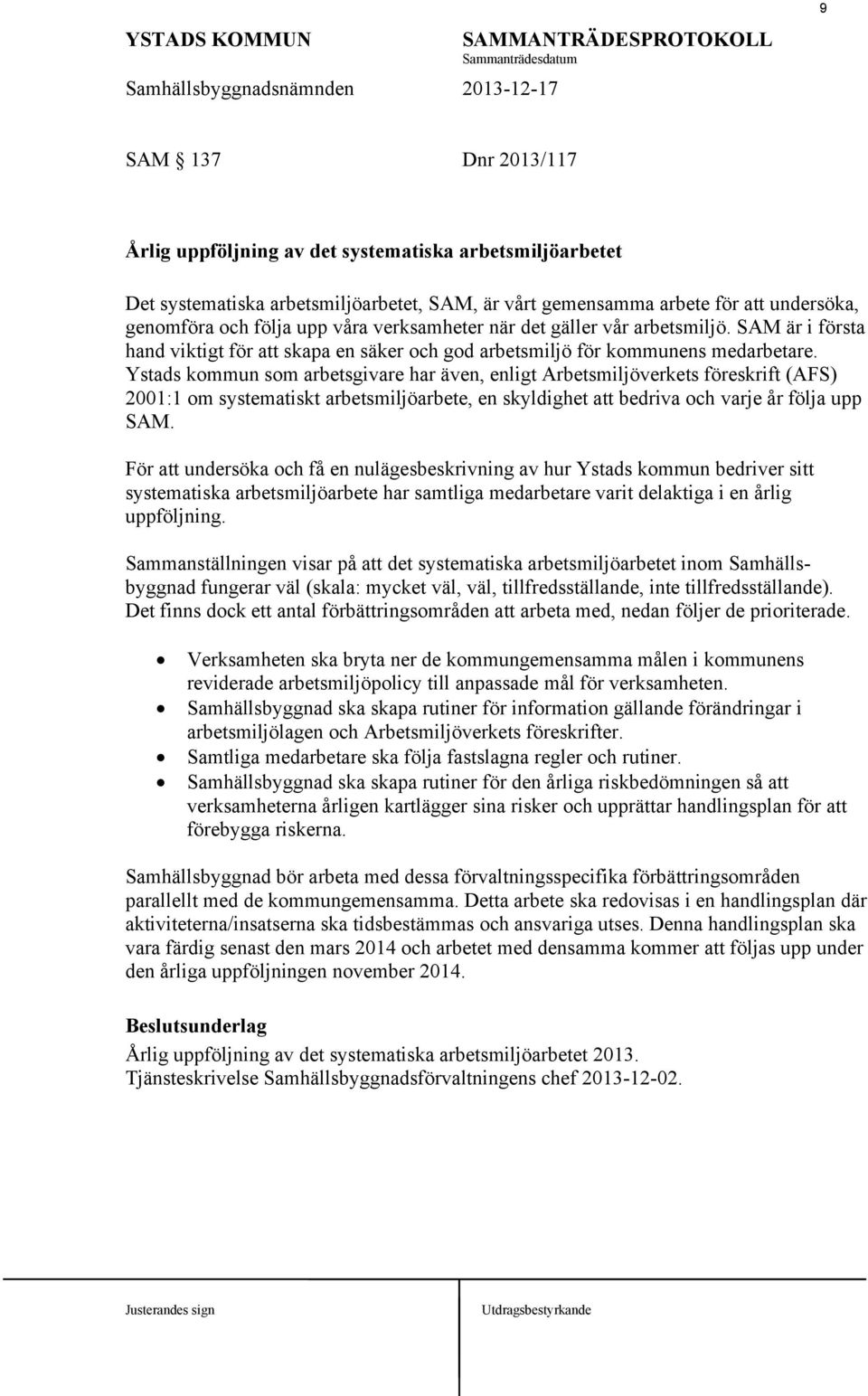 Ystads kommun som arbetsgivare har även, enligt Arbetsmiljöverkets föreskrift (AFS) 200: om systematiskt arbetsmiljöarbete, en skyldighet att bedriva och varje år följa upp SAM.