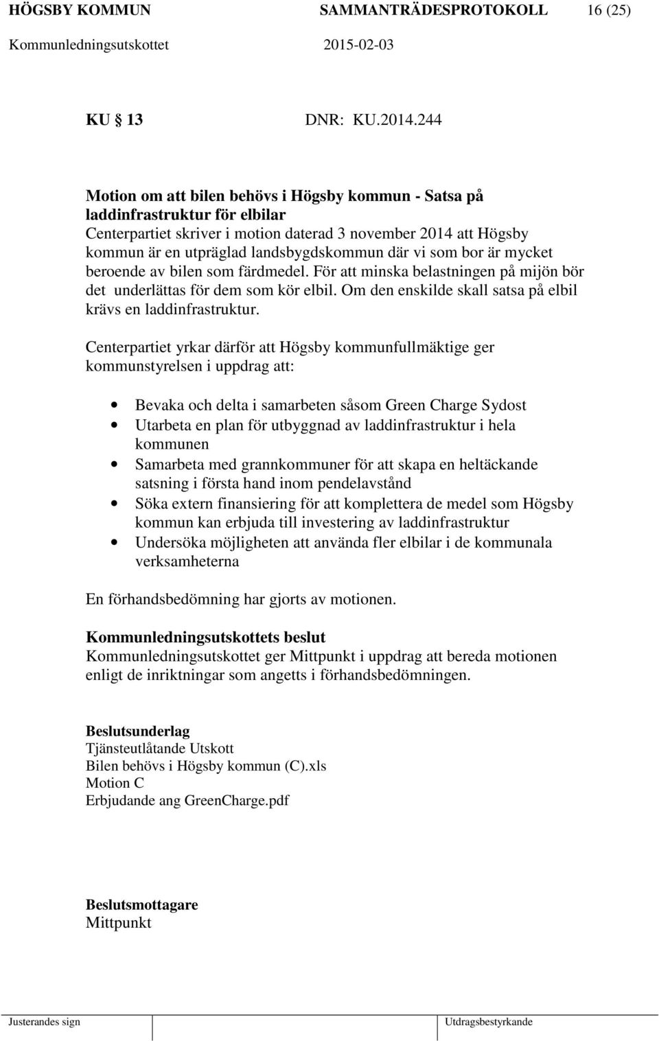 vi som bor är mycket beroende av bilen som färdmedel. För att minska belastningen på mijön bör det underlättas för dem som kör elbil. Om den enskilde skall satsa på elbil krävs en laddinfrastruktur.