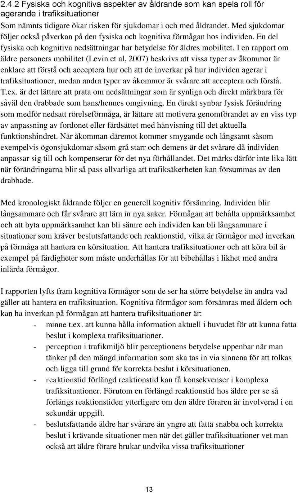 I en rapport om äldre personers mobilitet (Levin et al, 2007) beskrivs att vissa typer av åkommor är enklare att förstå och acceptera hur och att de inverkar på hur individen agerar i