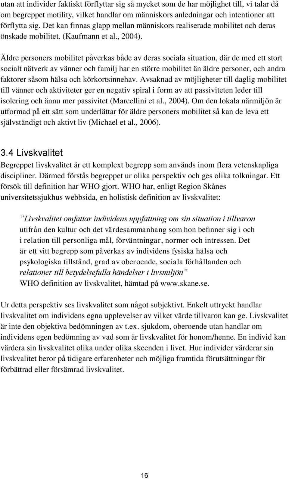 Äldre personers mobilitet påverkas både av deras sociala situation, där de med ett stort socialt nätverk av vänner och familj har en större mobilitet än äldre personer, och andra faktorer såsom hälsa