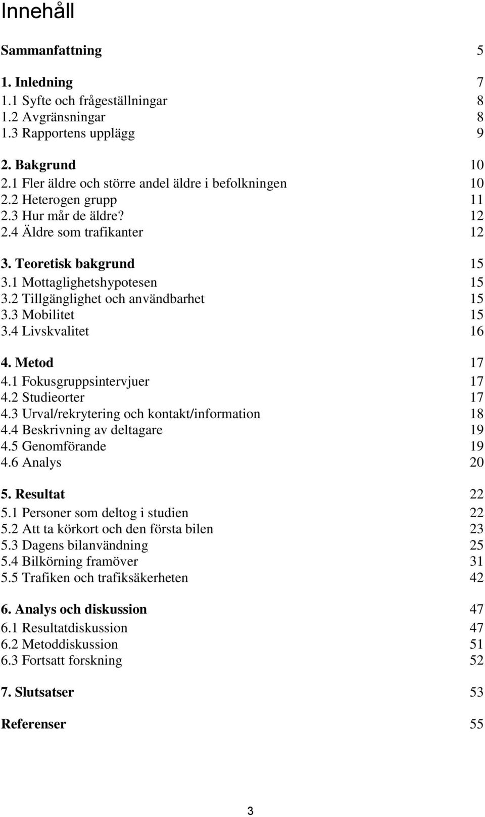 4 Livskvalitet 16 4. Metod 17 4.1 Fokusgruppsintervjuer 17 4.2 Studieorter 17 4.3 Urval/rekrytering och kontakt/information 18 4.4 Beskrivning av deltagare 19 4.5 Genomförande 19 4.6 Analys 20 5.