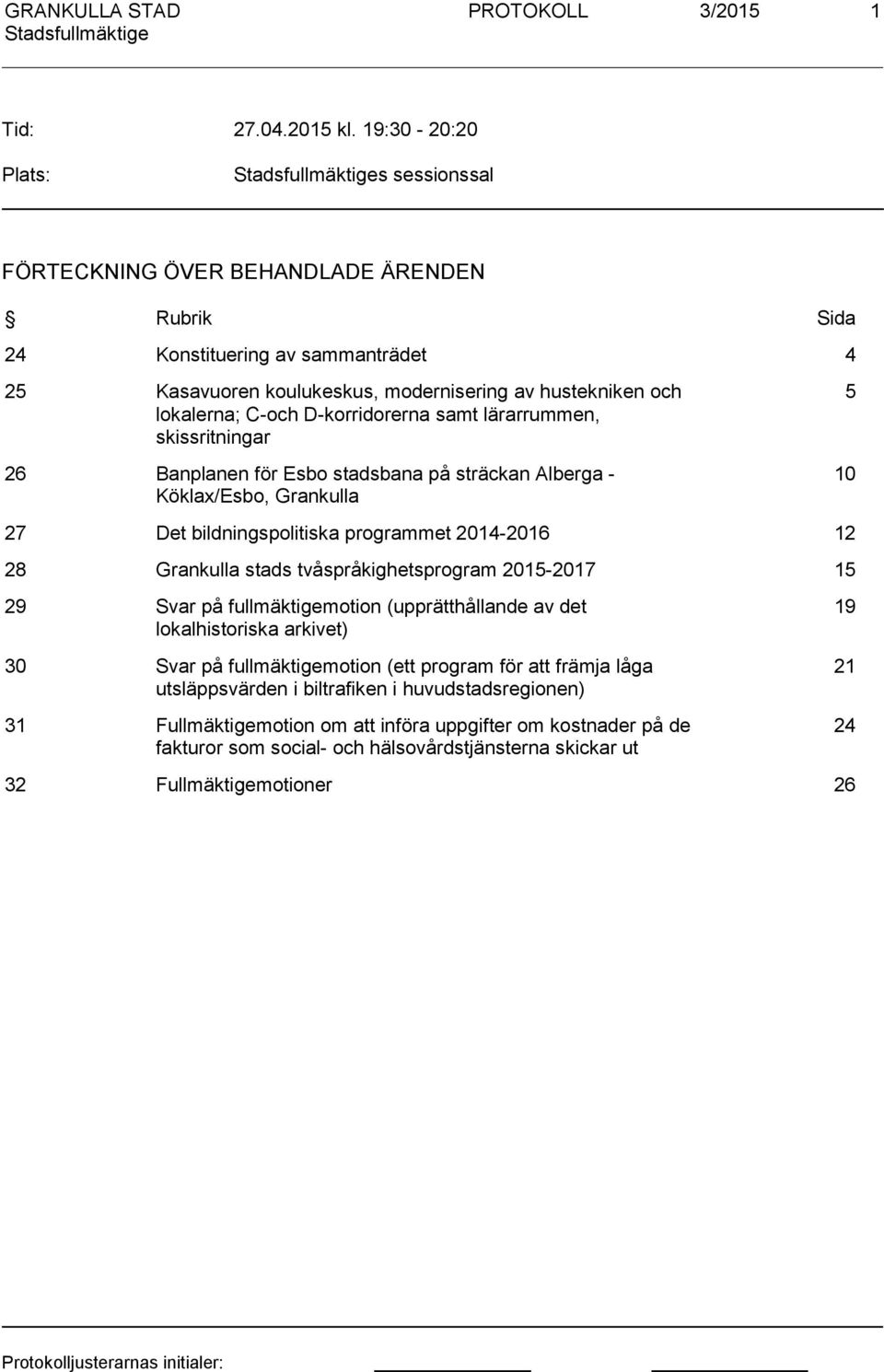 D-korridorerna samt lärarrummen, skissritningar 26 Banplanen för Esbo stadsbana på sträckan Alberga - Köklax/Esbo, Grankulla 5 10 27 Det bildningspolitiska programmet 2014-2016 12 28 Grankulla stads