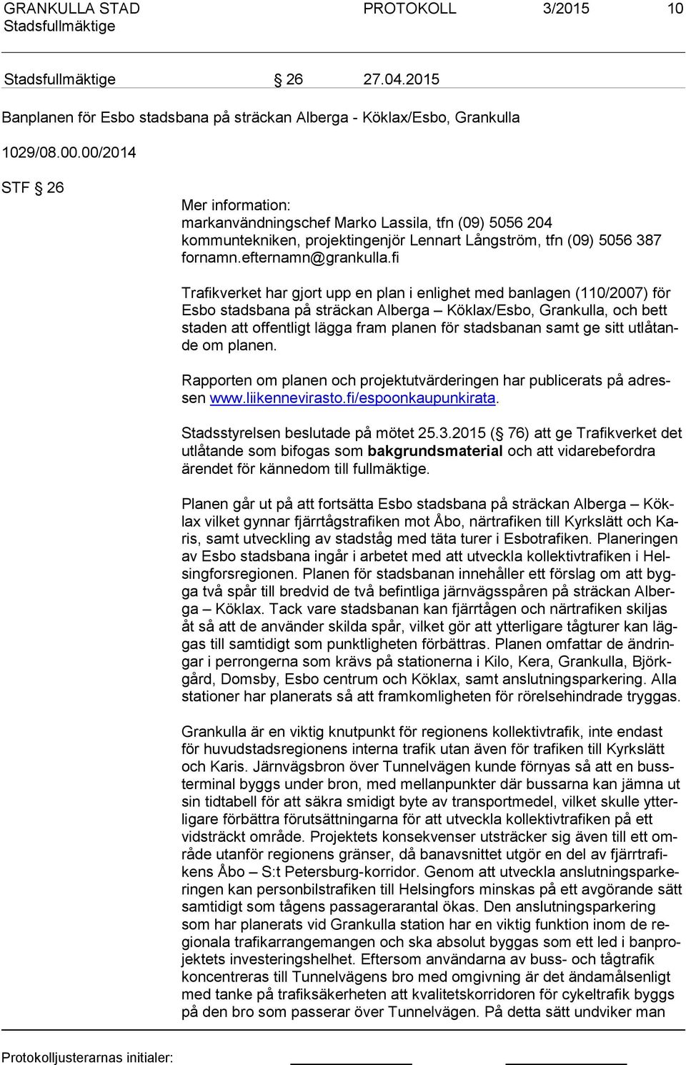 fi Trafikverket har gjort upp en plan i enlighet med banlagen (110/2007) för Es bo stadsbana på sträckan Alberga Köklax/Esbo, Grankulla, och bett sta den att offentligt lägga fram planen för