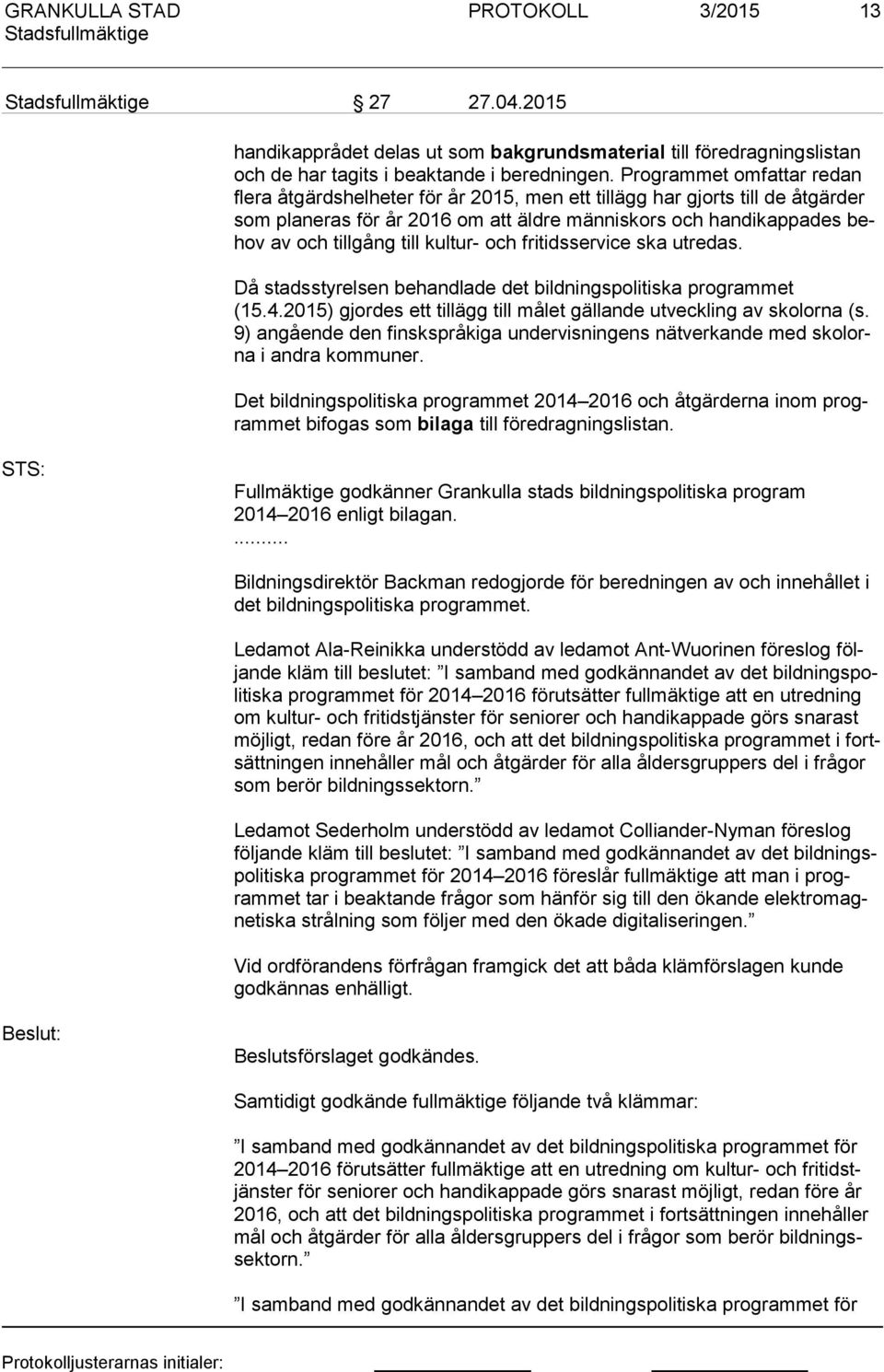 kultur- och fritidsservice ska utredas. Då stadsstyrelsen behandlade det bildningspolitiska programmet (15.4.2015) gjordes ett tillägg till målet gällande utveckling av skolorna (s.