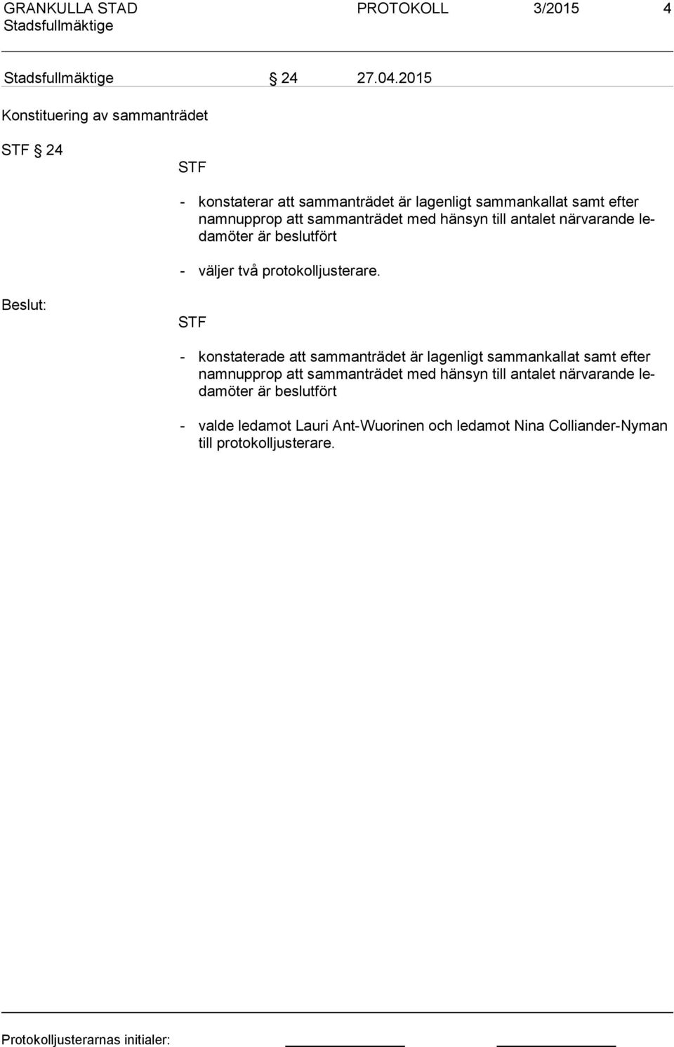 sammanträdet med hänsyn till antalet när va rande leda möter är beslutfört - väljer två protokolljusterare.