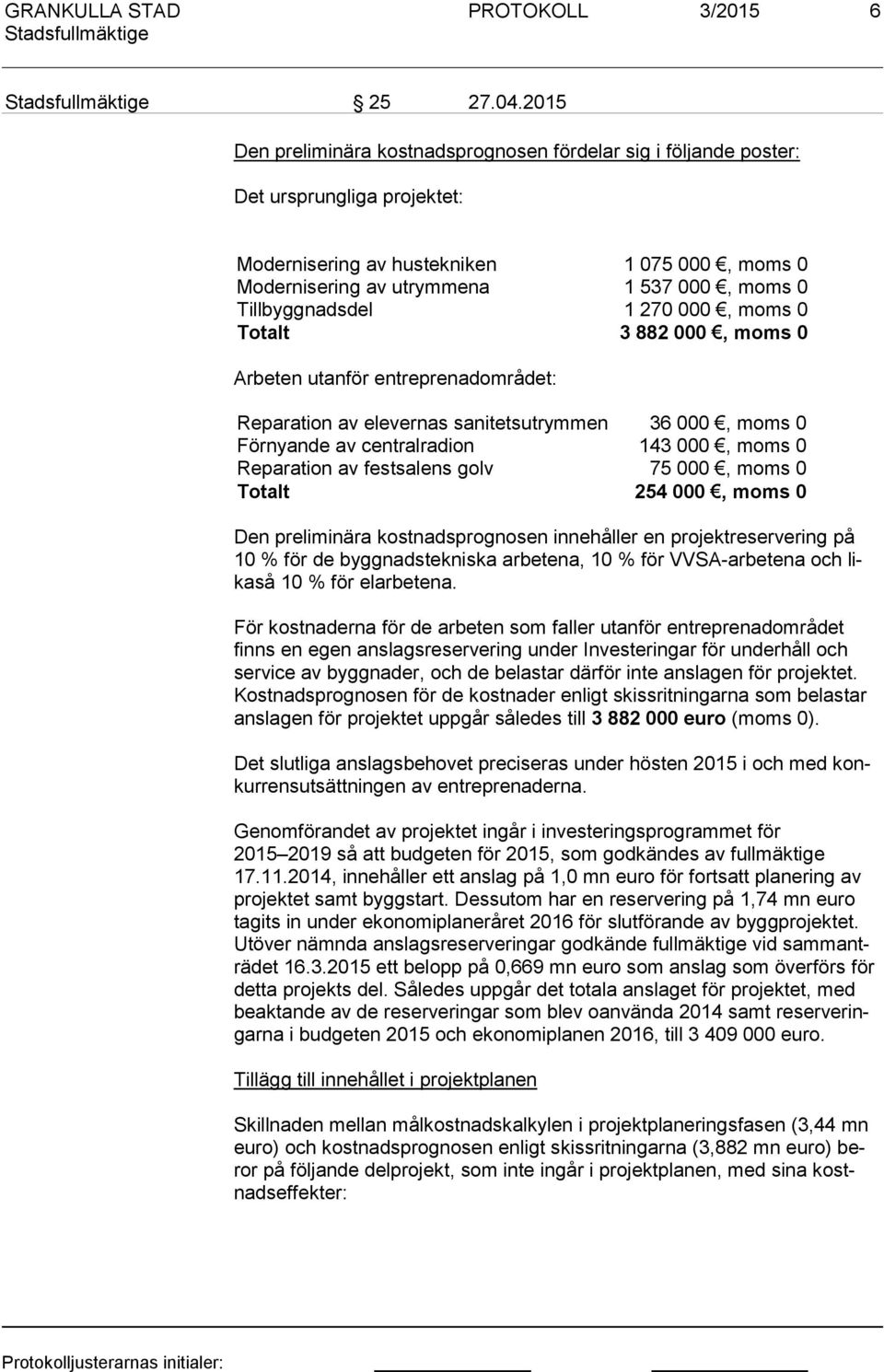 Tillbyggnadsdel 1 270 000, moms 0 Totalt 3 882 000, moms 0 Arbeten utanför entreprenadområdet: Reparation av elevernas sanitetsutrymmen 36 000, moms 0 Förnyande av centralradion 143 000, moms 0