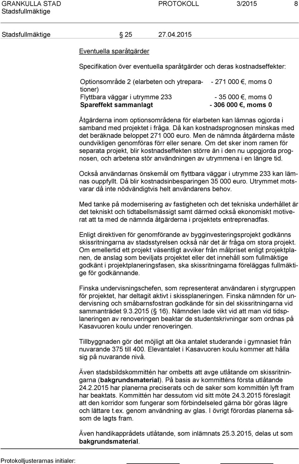 233-35 000, moms 0 Spareffekt sammanlagt - 306 000, moms 0 Åtgärderna inom optionsområdena för elarbeten kan lämnas ogjorda i sam band med projektet i fråga.