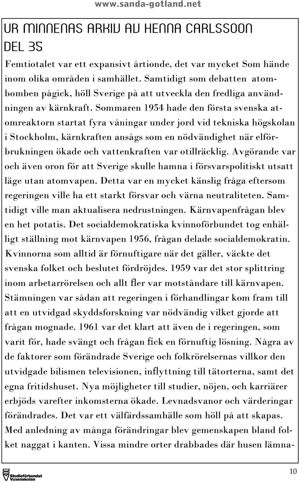 Sommaren 1954 hade den första svenska atomreaktorn startat fyra våningar under jord vid tekniska högskolan i Stockholm, kärnkraften ansågs som en nödvändighet när elförbrukningen ökade och