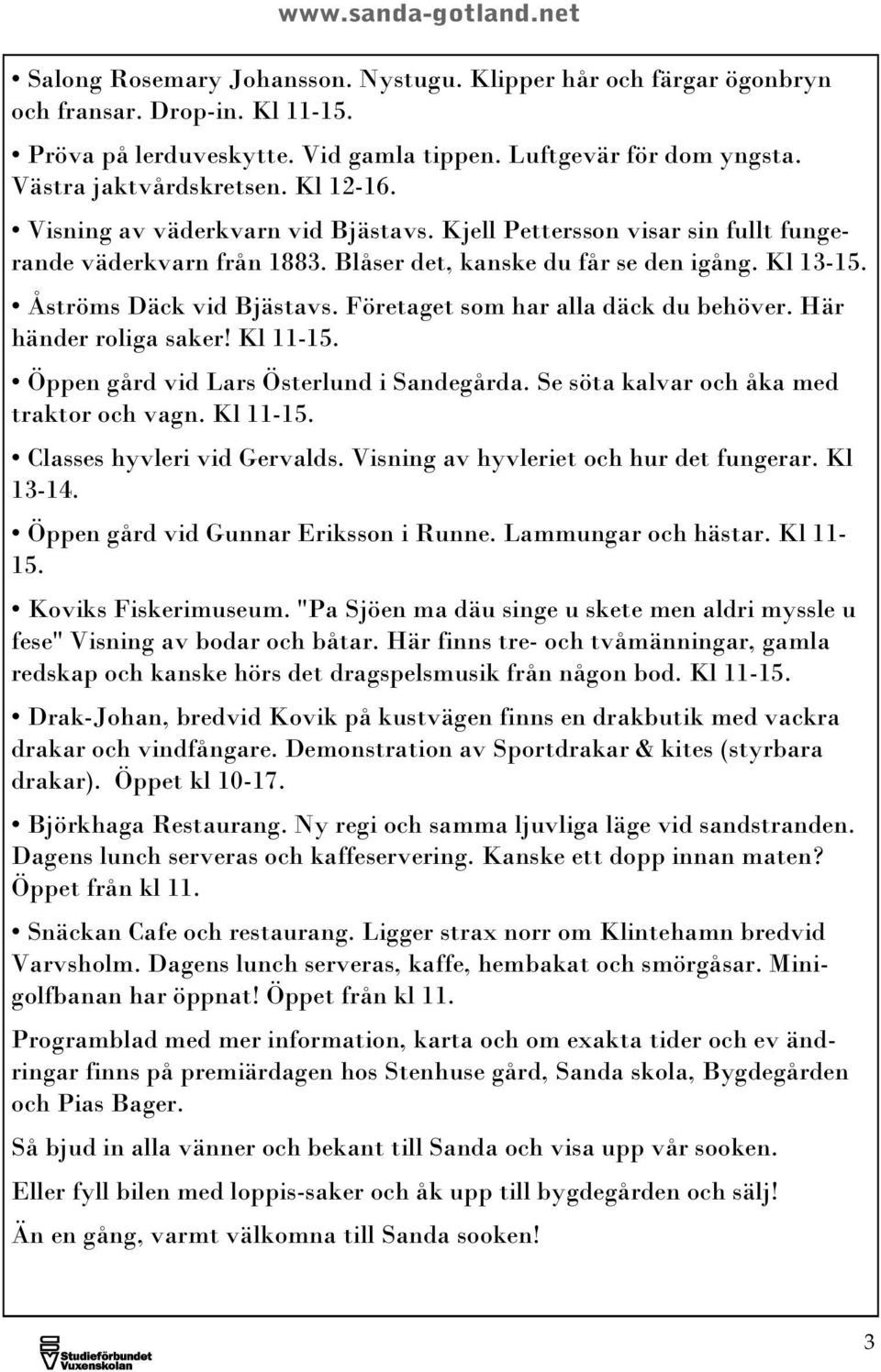 Företaget som har alla däck du behöver. Här händer roliga saker! Kl 11-15. Öppen gård vid Lars Österlund i Sandegårda. Se söta kalvar och åka med traktor och vagn. Kl 11-15. Classes hyvleri vid Gervalds.