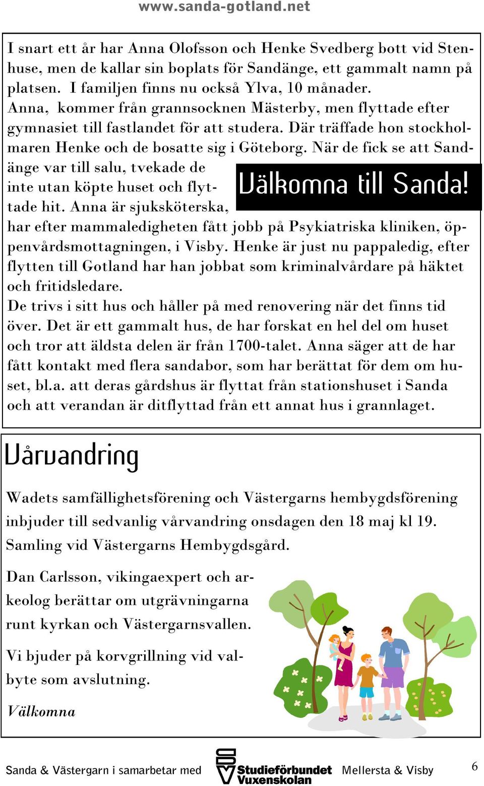 När de fick se att Sandänge var till salu, tvekade de inte utan köpte huset och flyttade hit. Anna är sjuksköterska, Välkomna till Sanda!