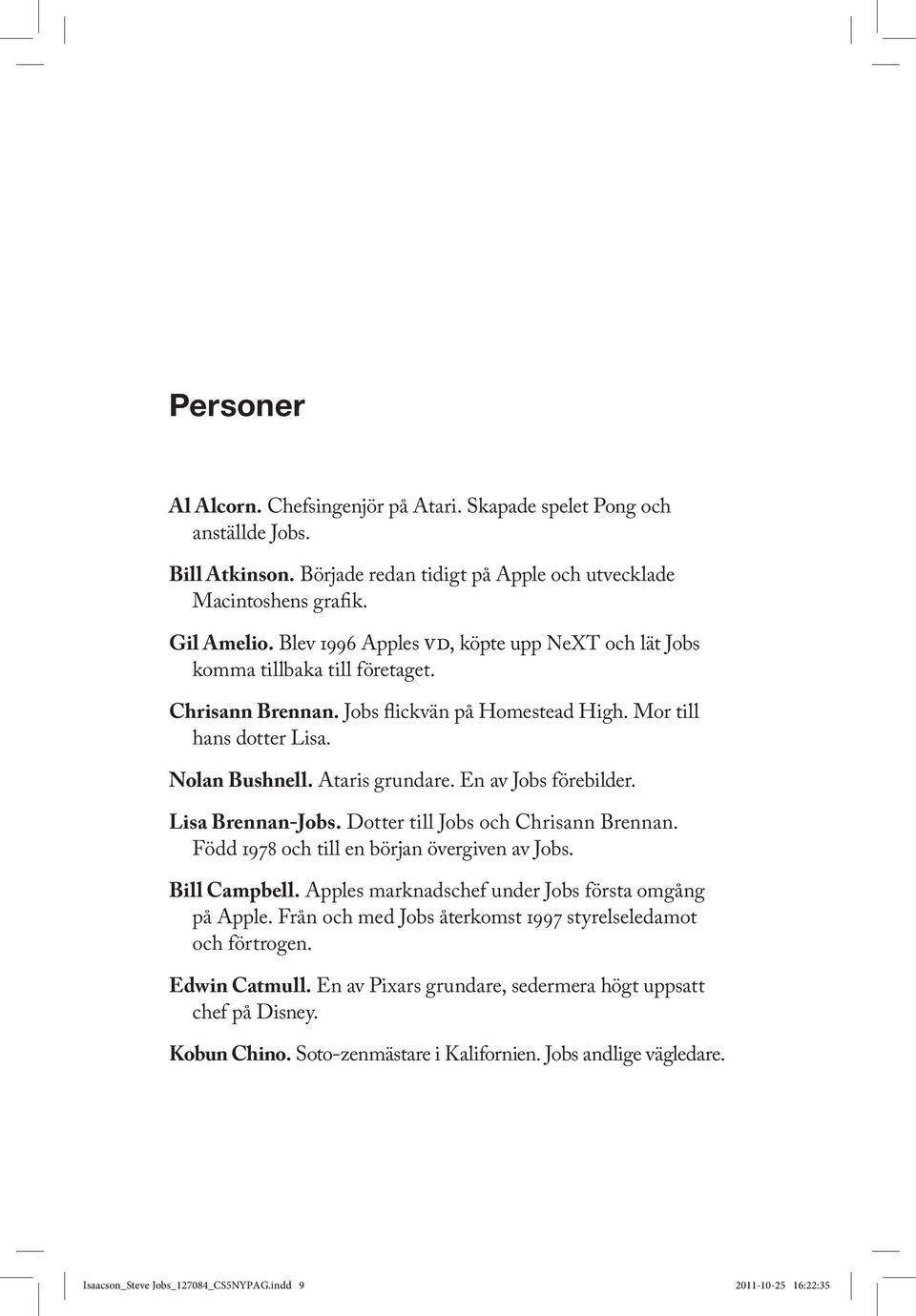 En av Jobs förebilder. Lisa Brennan-Jobs. Dotter till Jobs och Chrisann Brennan. Född 1978 och till en början övergiven av Jobs. Bill Campbell. Apples marknadschef under Jobs första omgång på Apple.